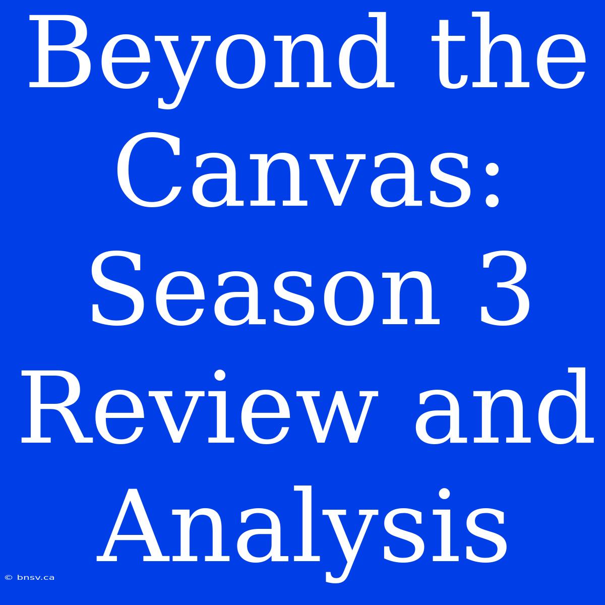 Beyond The Canvas: Season 3 Review And Analysis