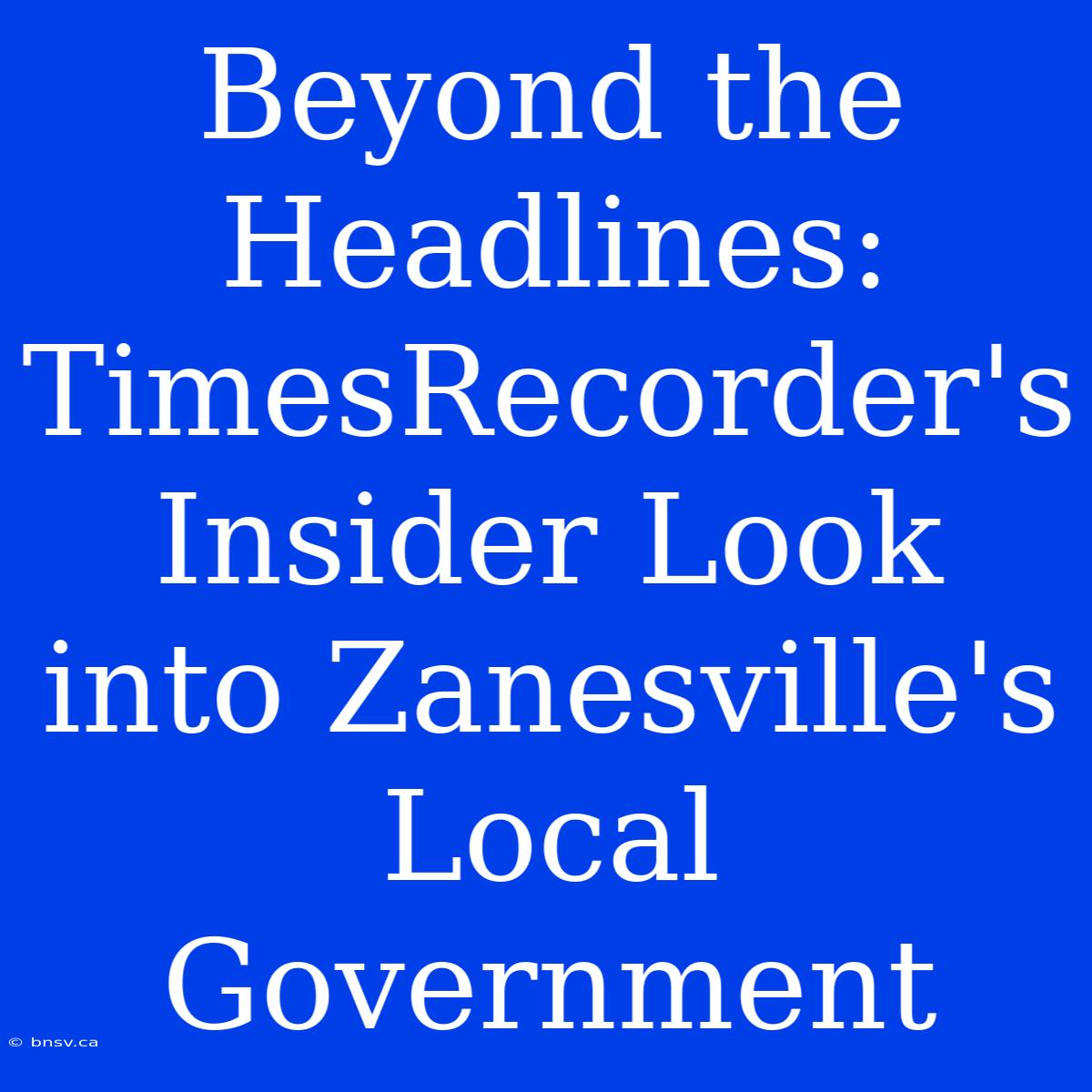 Beyond The Headlines: TimesRecorder's Insider Look Into Zanesville's Local Government