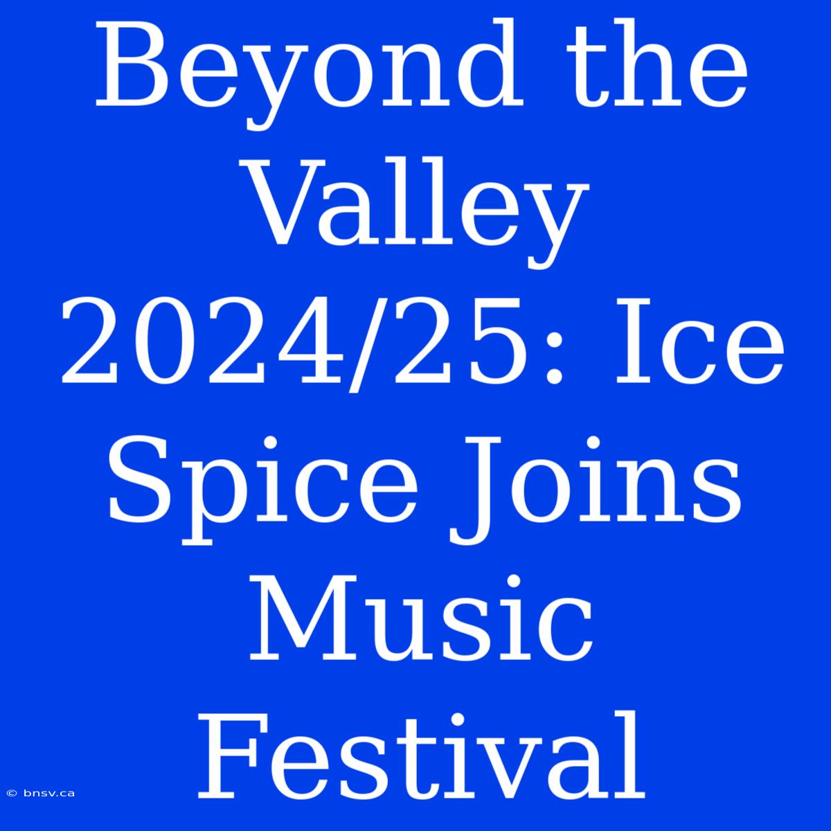 Beyond The Valley 2024/25: Ice Spice Joins Music Festival