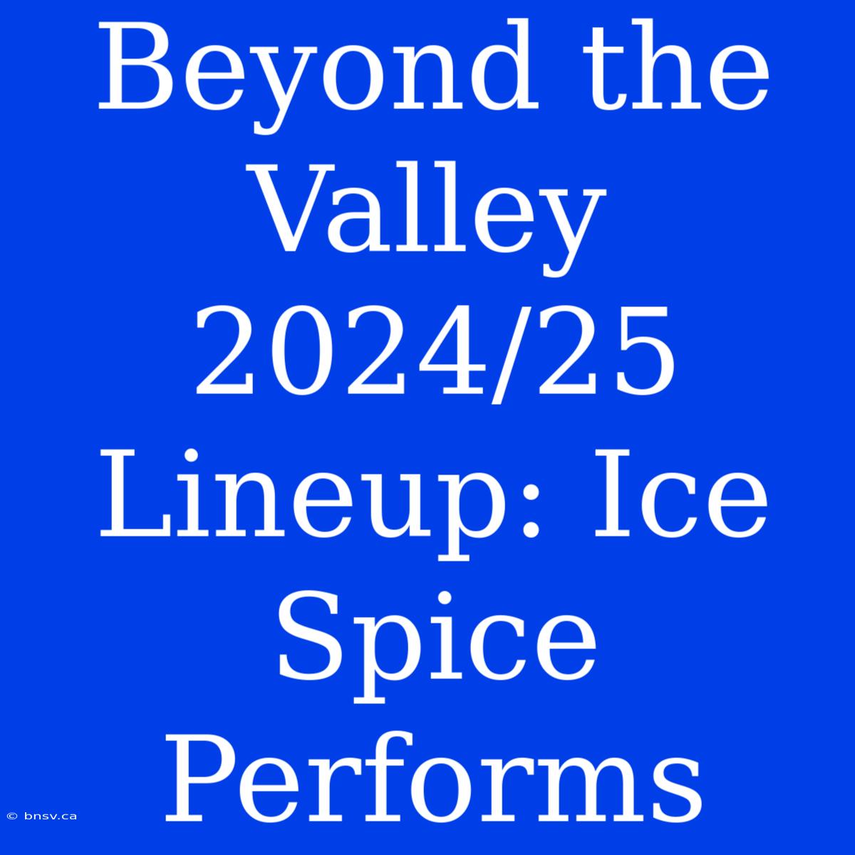 Beyond The Valley 2024/25 Lineup: Ice Spice Performs