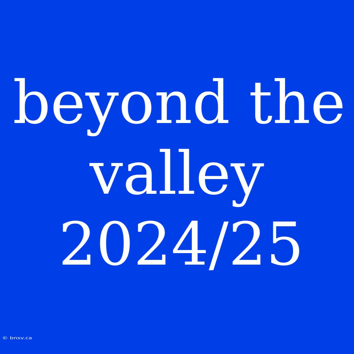 Beyond The Valley 2024/25