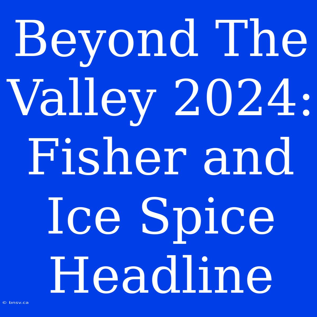 Beyond The Valley 2024: Fisher And Ice Spice Headline