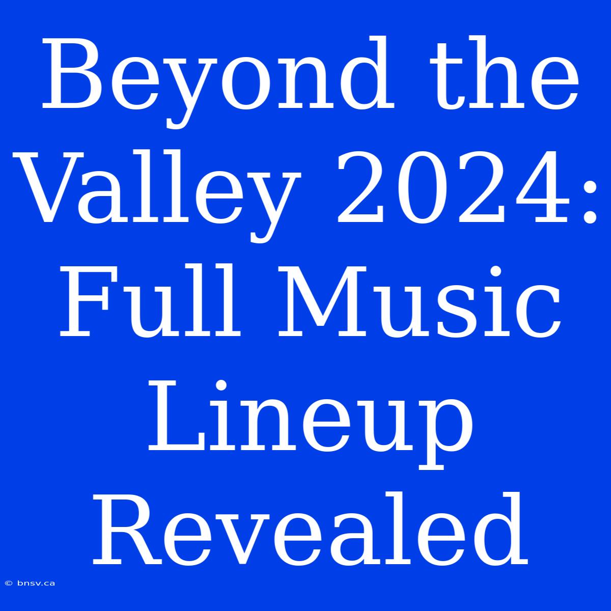 Beyond The Valley 2024: Full Music Lineup Revealed