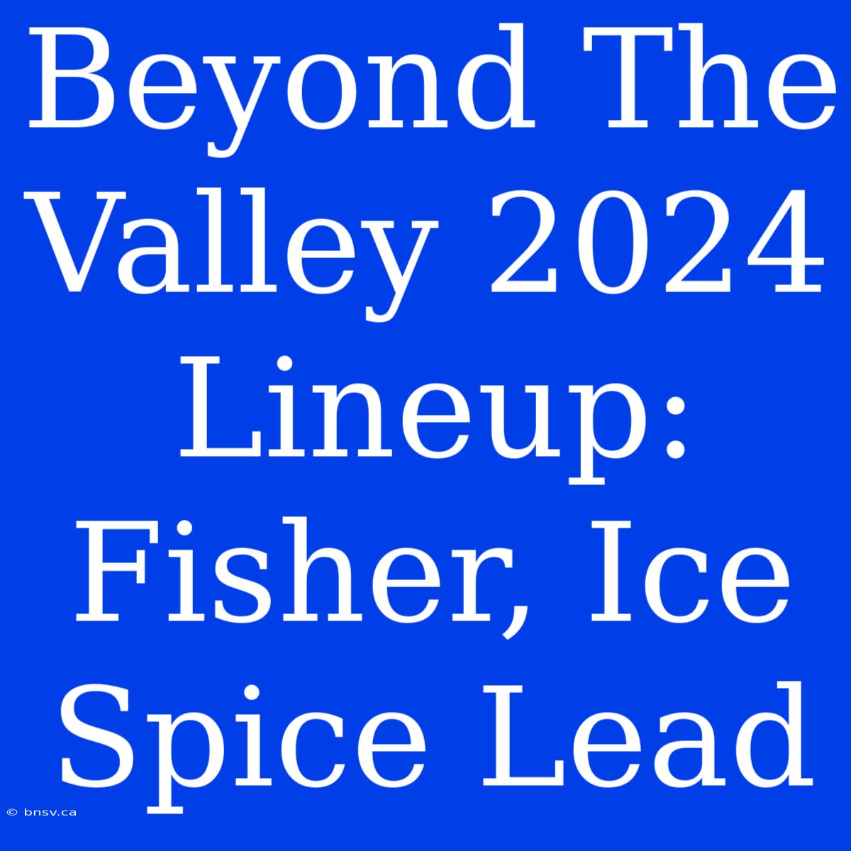 Beyond The Valley 2024 Lineup: Fisher, Ice Spice Lead