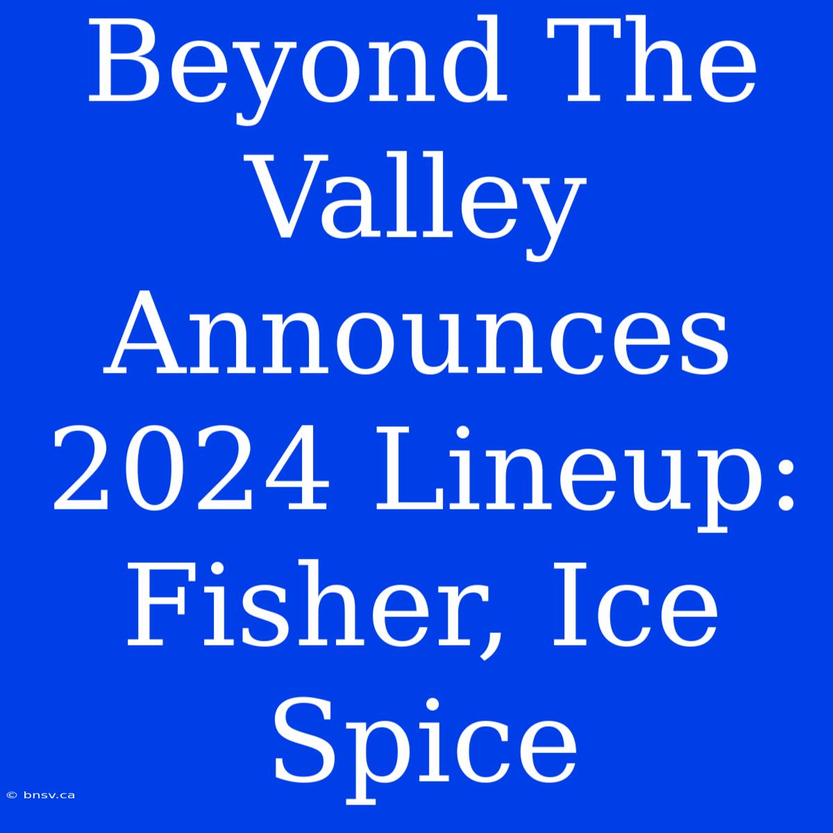 Beyond The Valley Announces 2024 Lineup: Fisher, Ice Spice