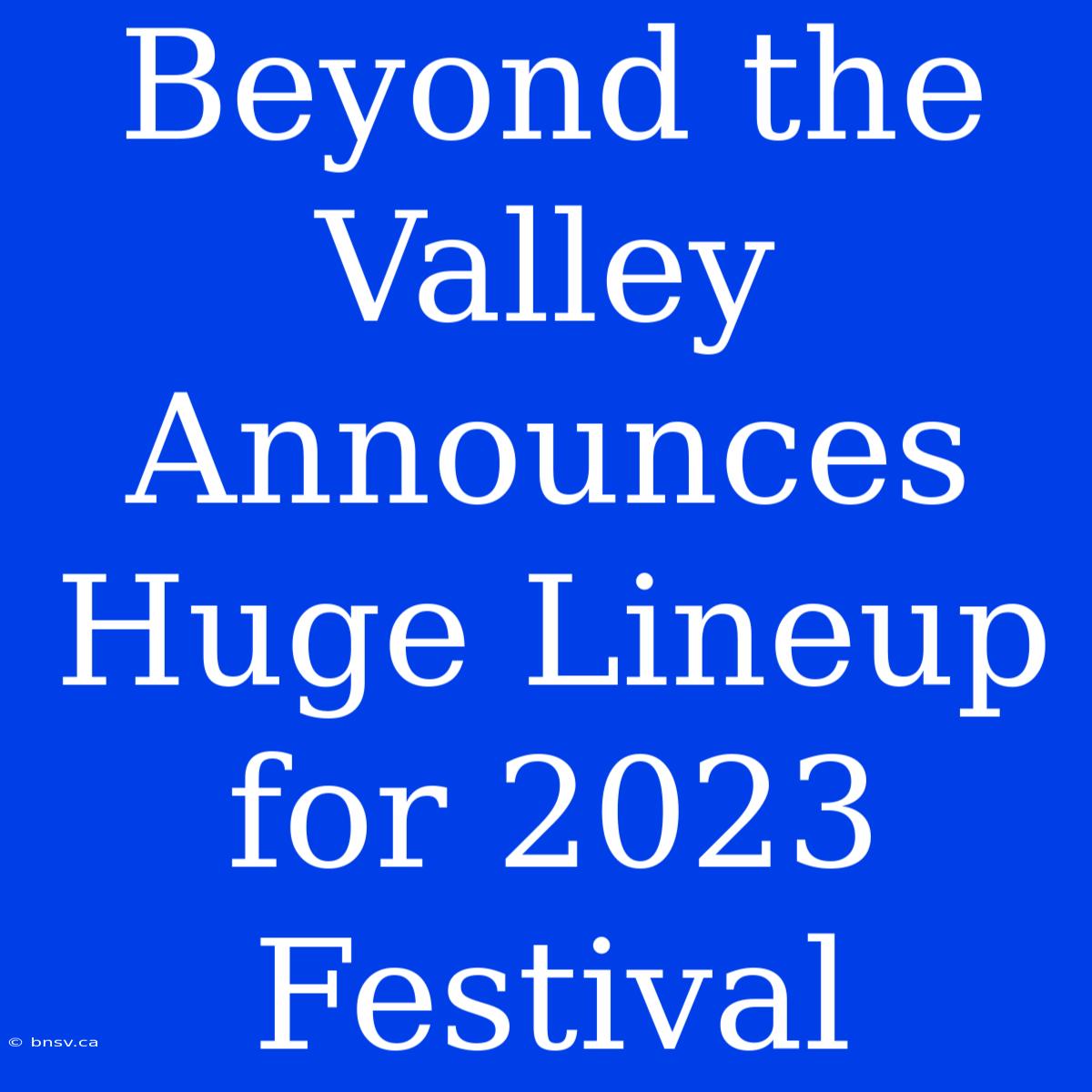 Beyond The Valley Announces Huge Lineup For 2023 Festival