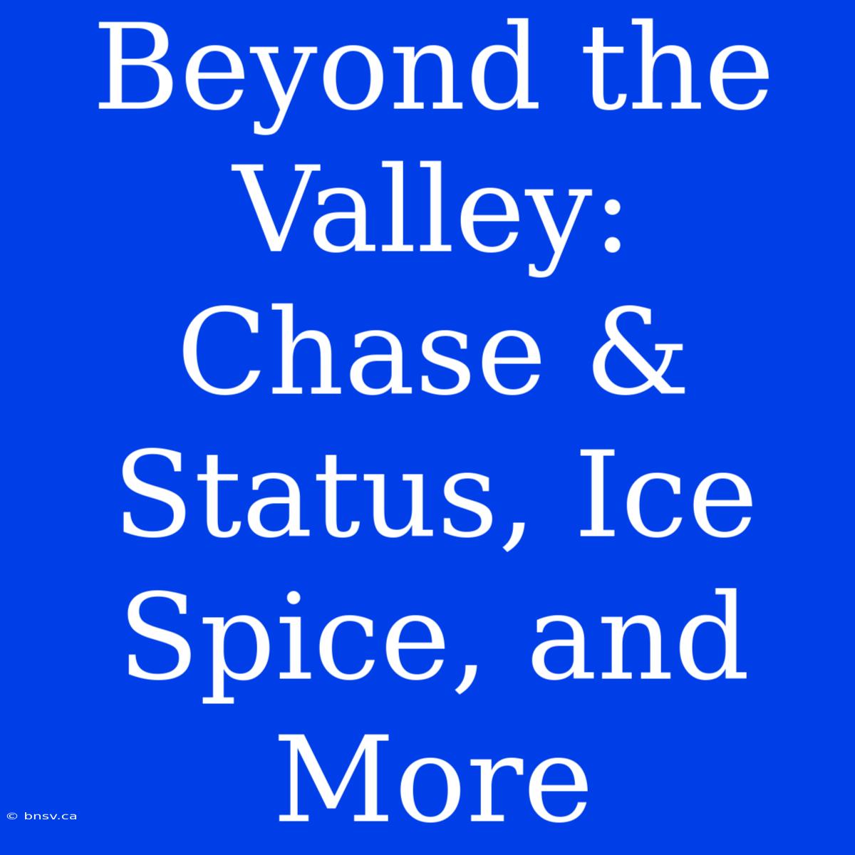 Beyond The Valley:  Chase & Status, Ice Spice, And More