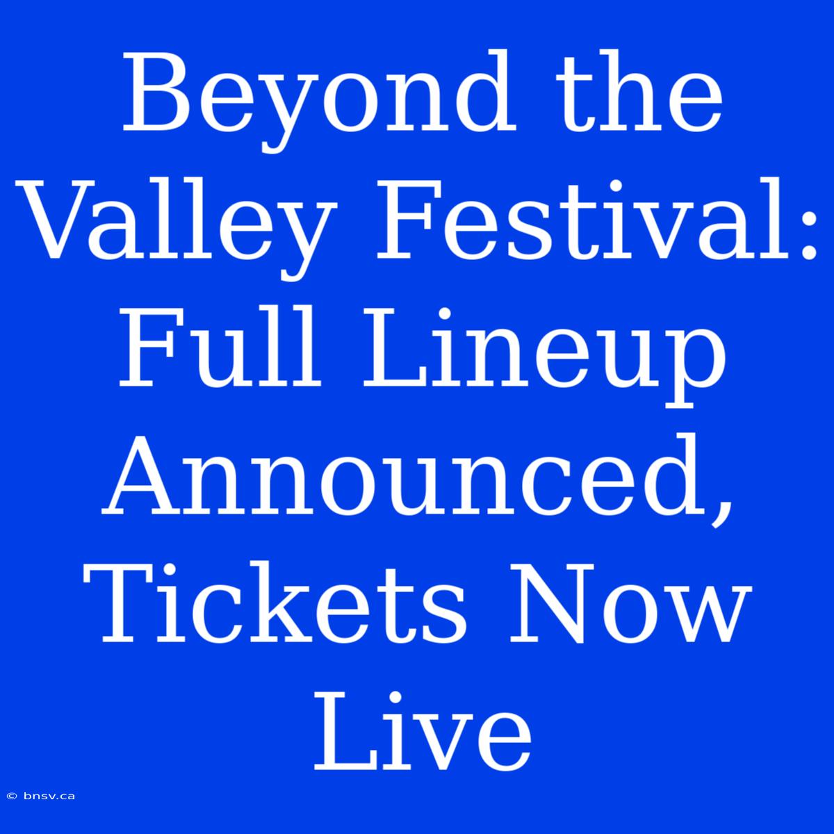 Beyond The Valley Festival: Full Lineup Announced, Tickets Now Live