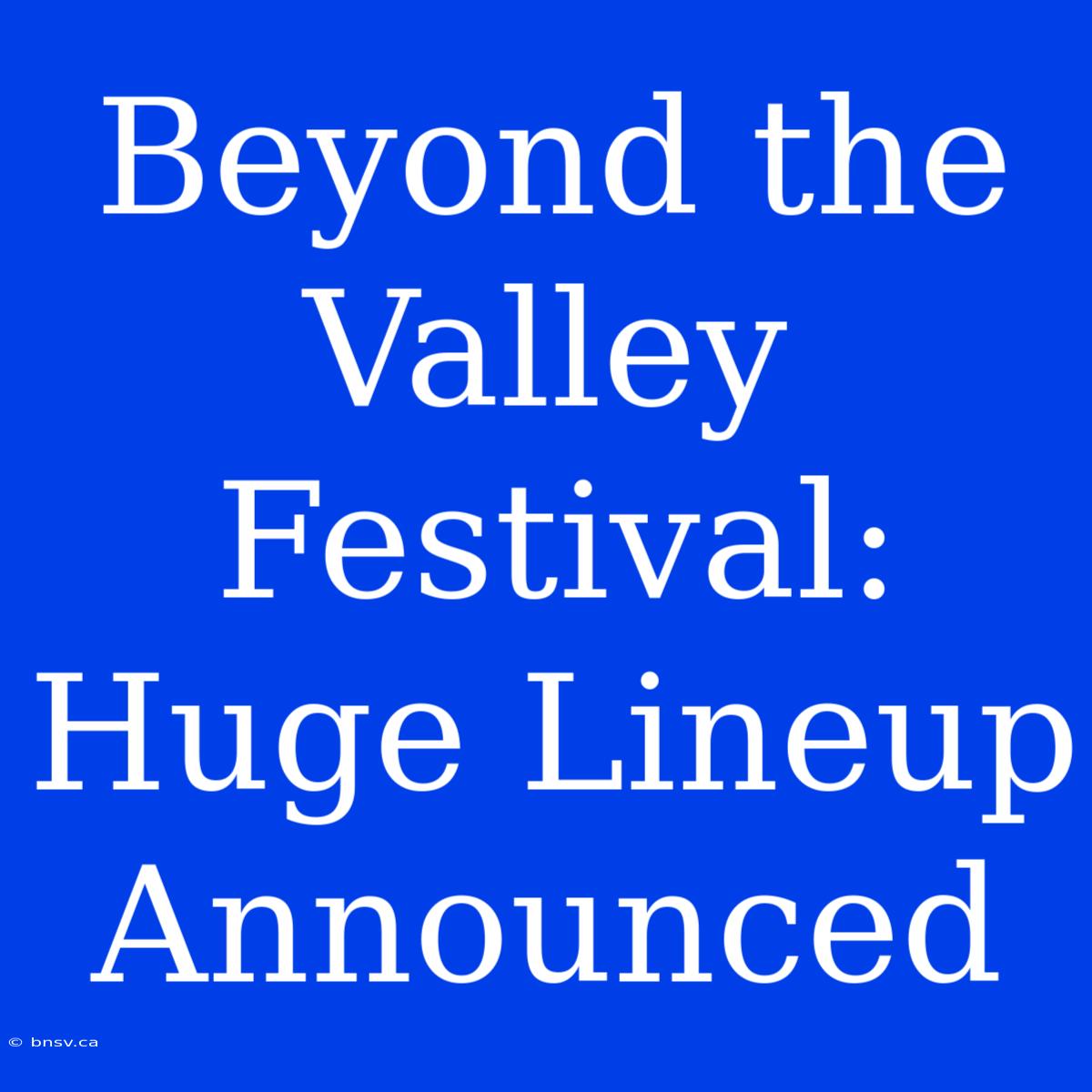 Beyond The Valley Festival: Huge Lineup Announced