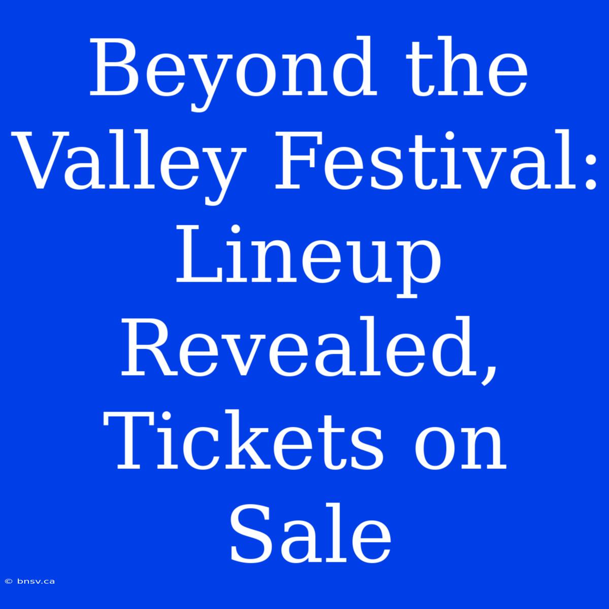 Beyond The Valley Festival: Lineup Revealed, Tickets On Sale