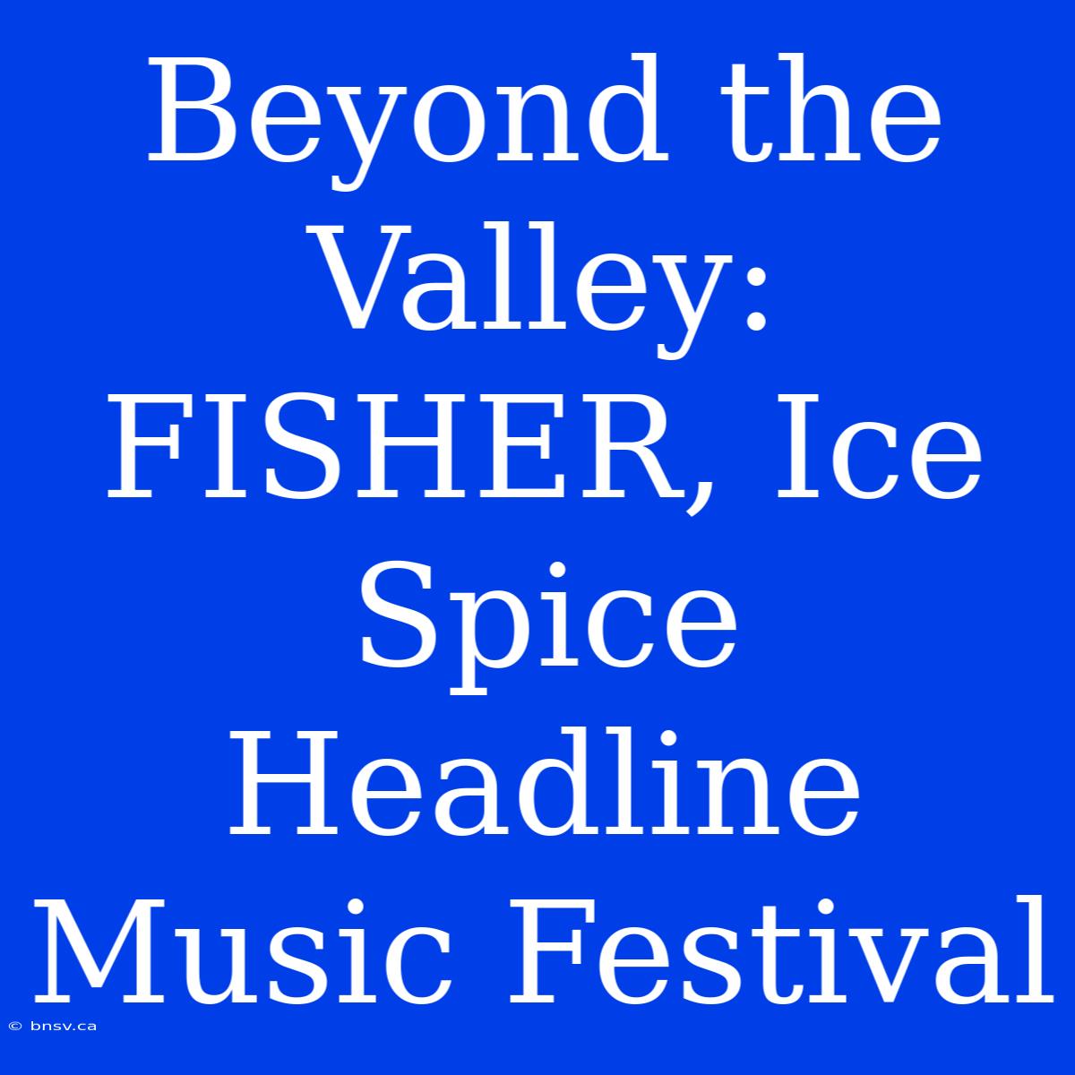 Beyond The Valley:  FISHER, Ice Spice Headline Music Festival