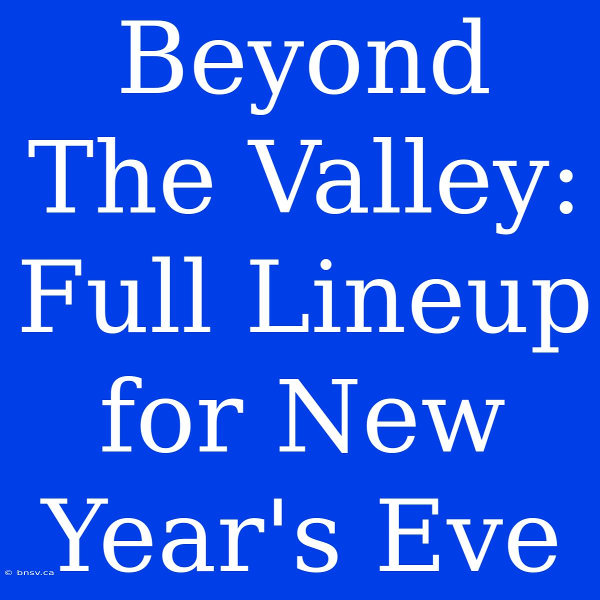 Beyond The Valley: Full Lineup For New Year's Eve