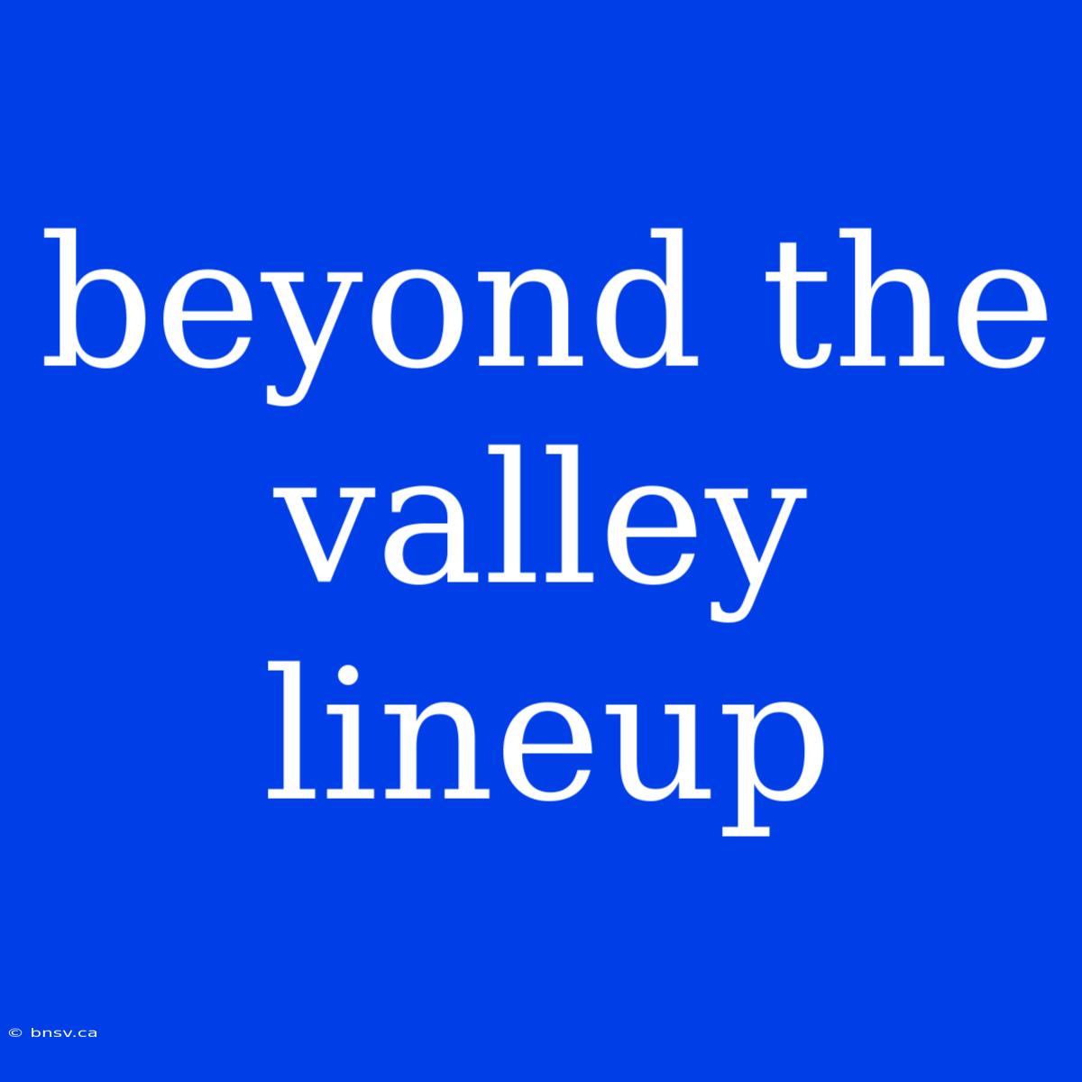 Beyond The Valley Lineup