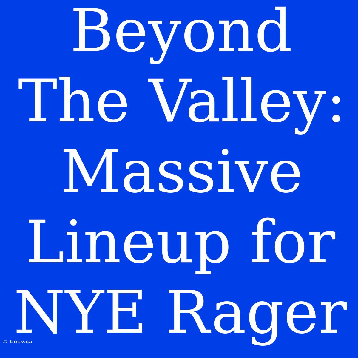 Beyond The Valley: Massive Lineup For NYE Rager