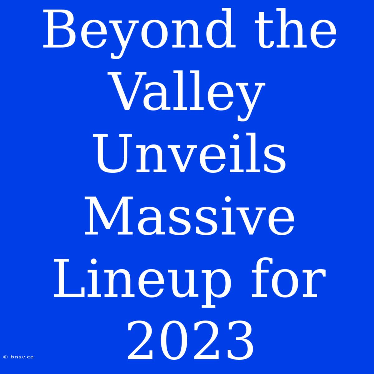 Beyond The Valley Unveils Massive Lineup For 2023