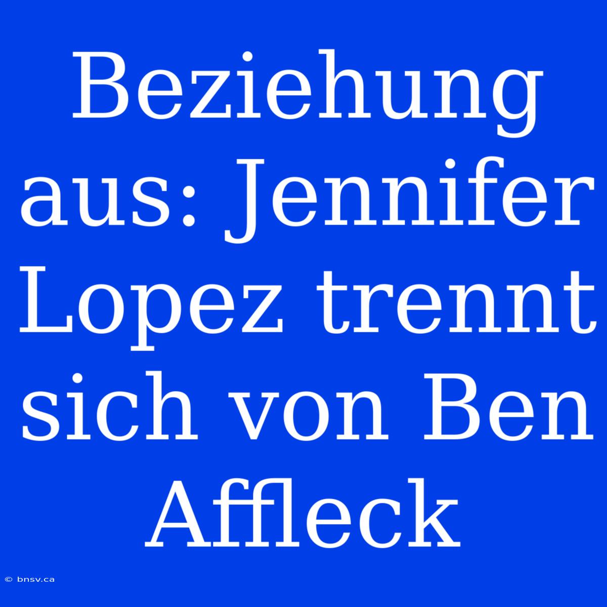 Beziehung Aus: Jennifer Lopez Trennt Sich Von Ben Affleck