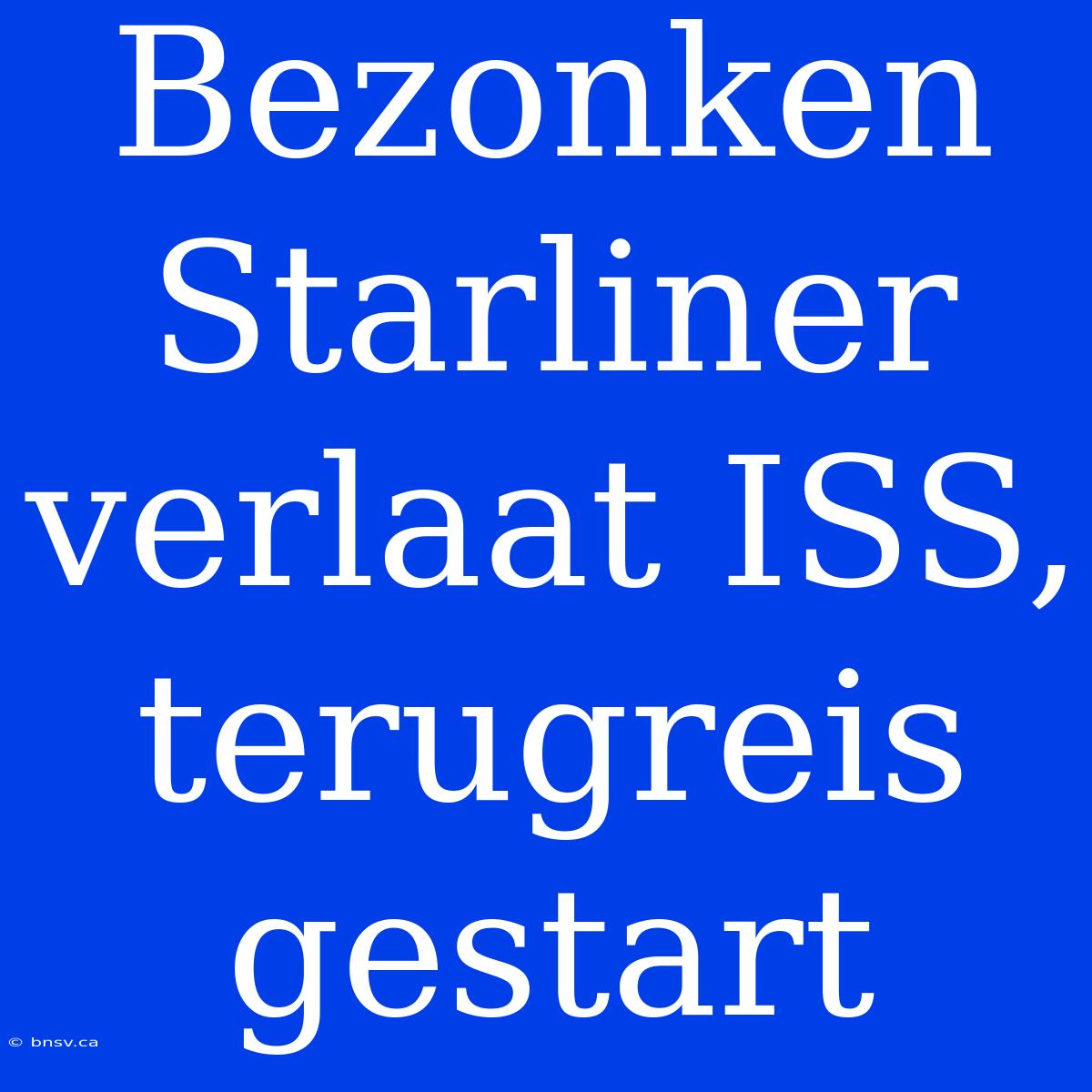 Bezonken Starliner Verlaat ISS, Terugreis Gestart