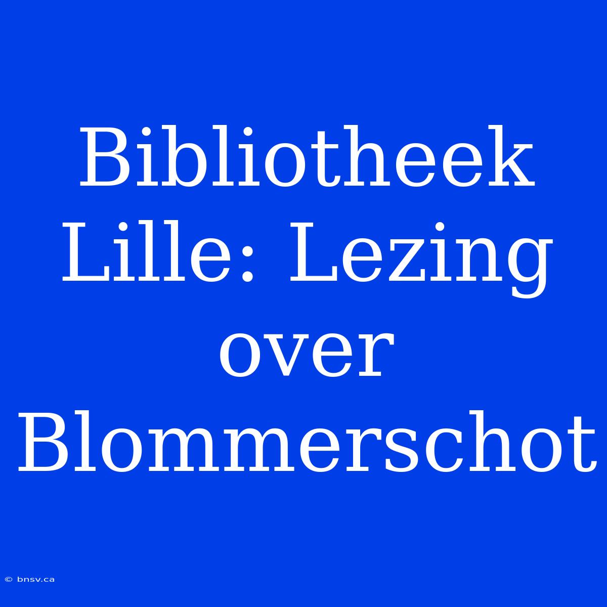 Bibliotheek Lille: Lezing Over Blommerschot