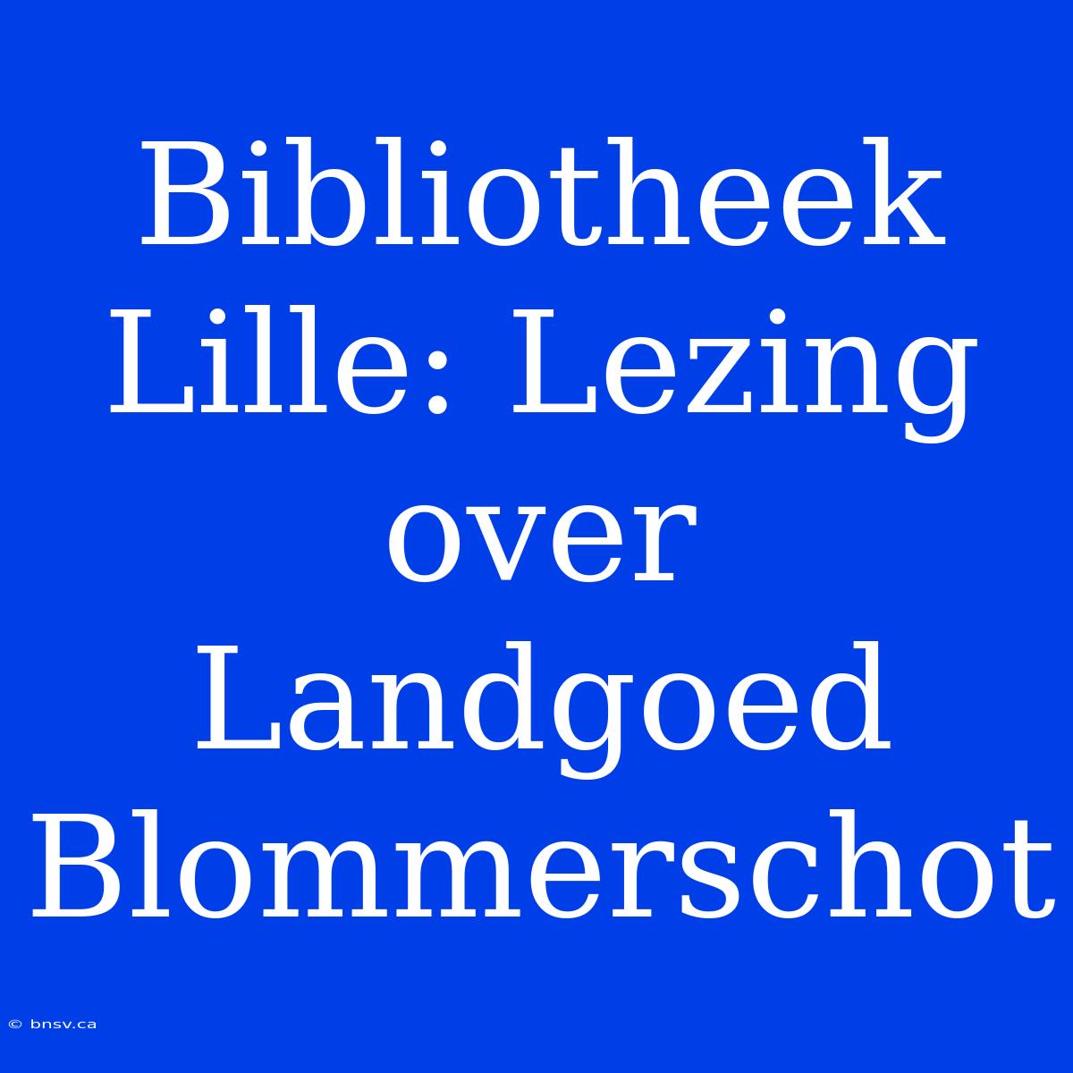 Bibliotheek Lille: Lezing Over Landgoed Blommerschot