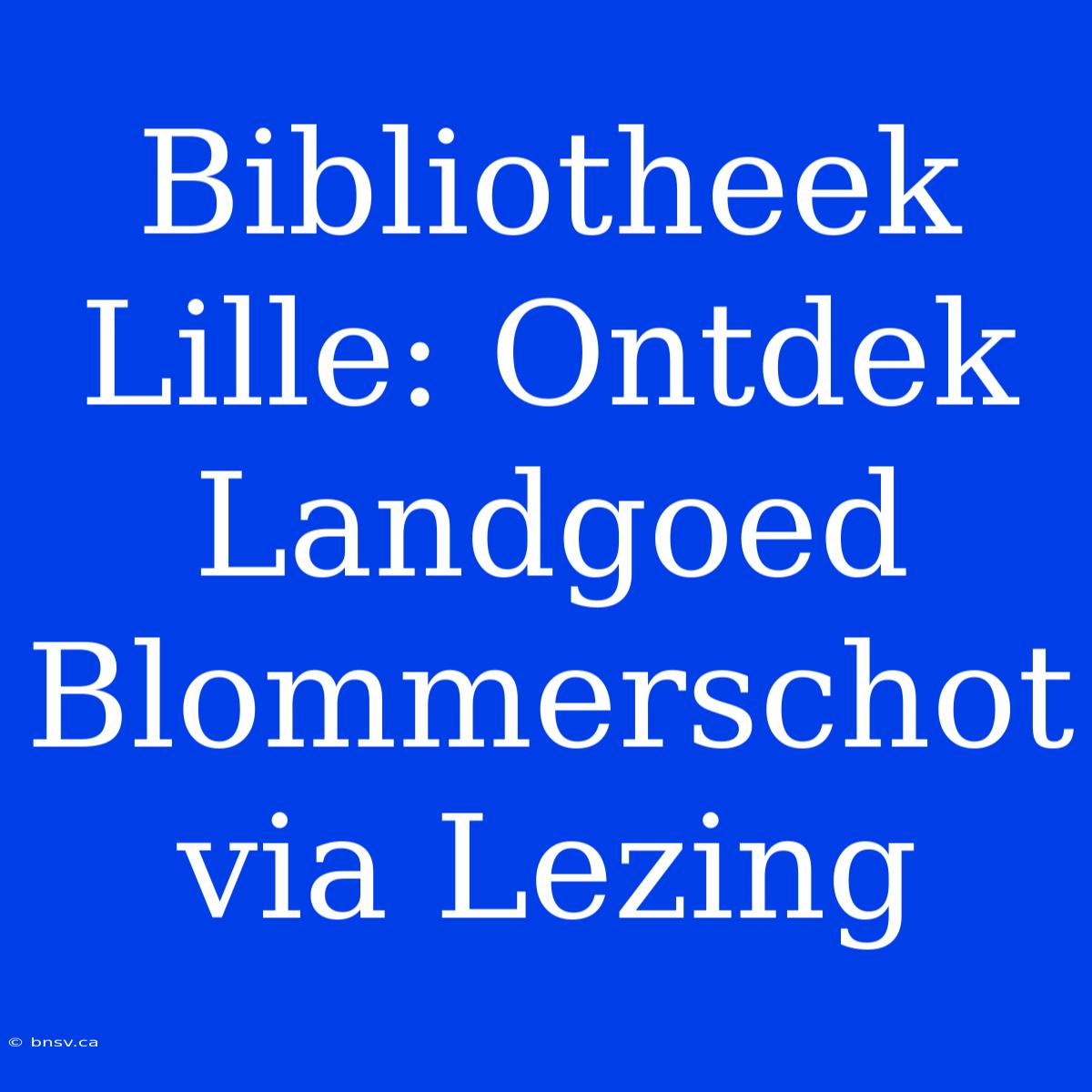 Bibliotheek Lille: Ontdek Landgoed Blommerschot Via Lezing