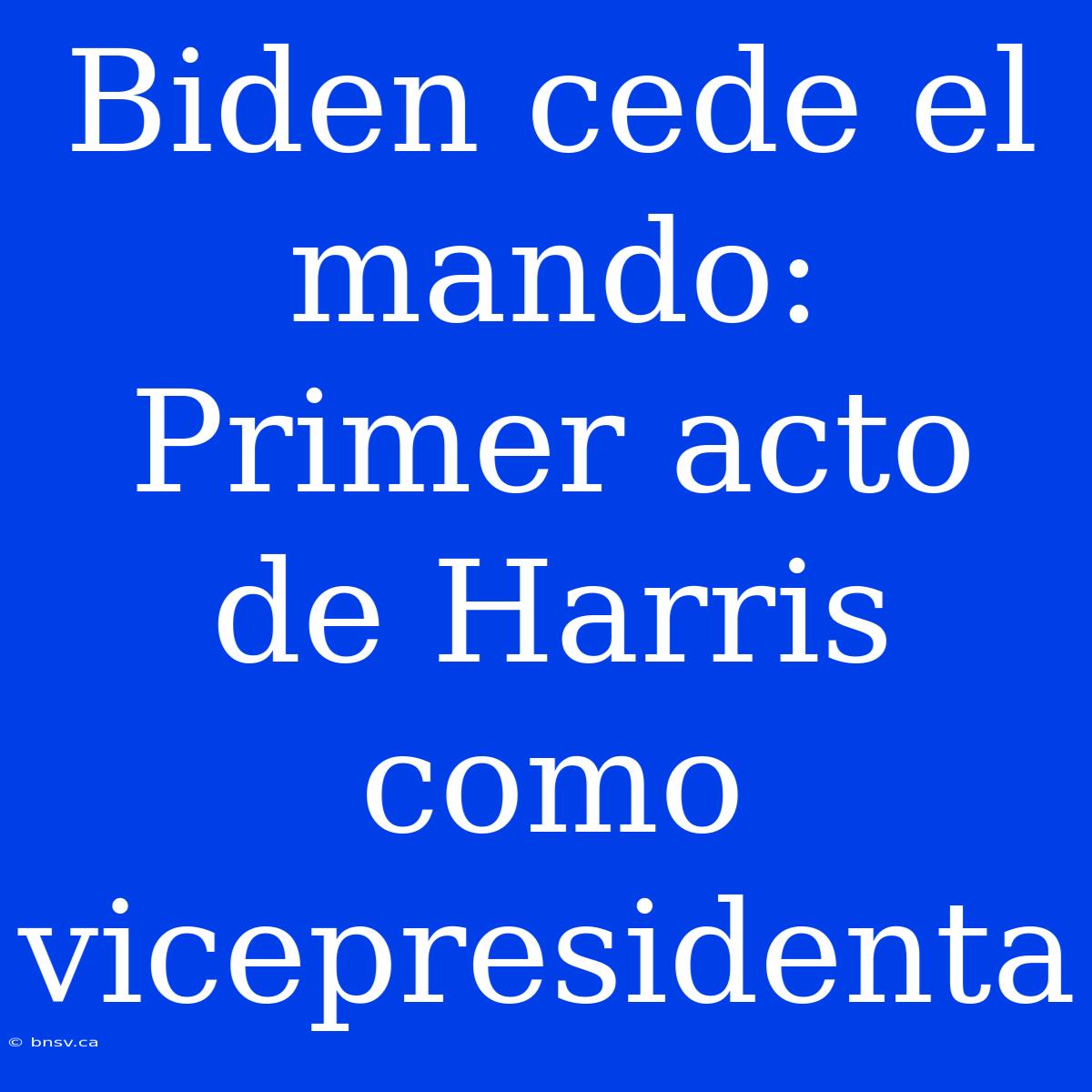 Biden Cede El Mando: Primer Acto De Harris Como Vicepresidenta