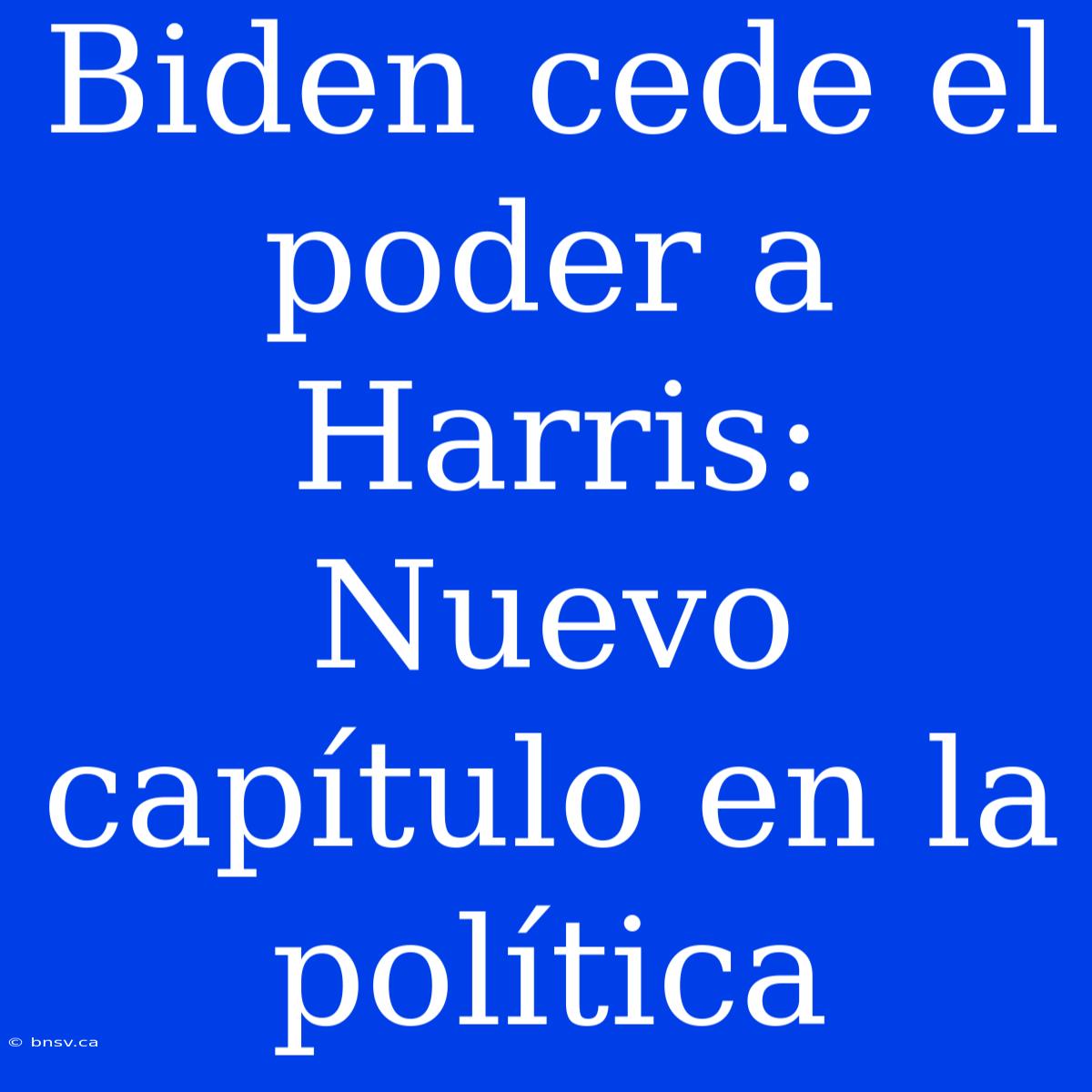 Biden Cede El Poder A Harris: Nuevo Capítulo En La Política