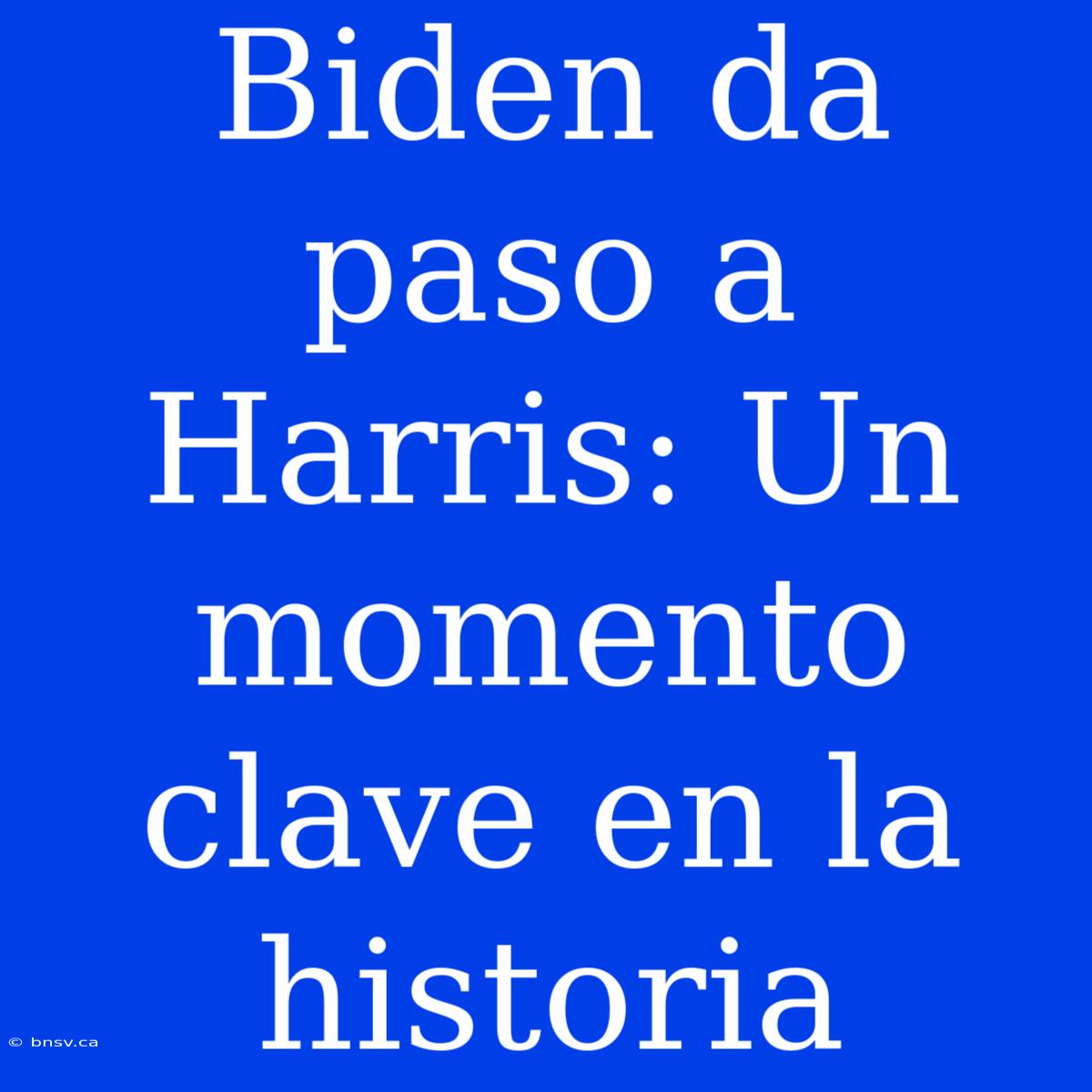 Biden Da Paso A Harris: Un Momento Clave En La Historia