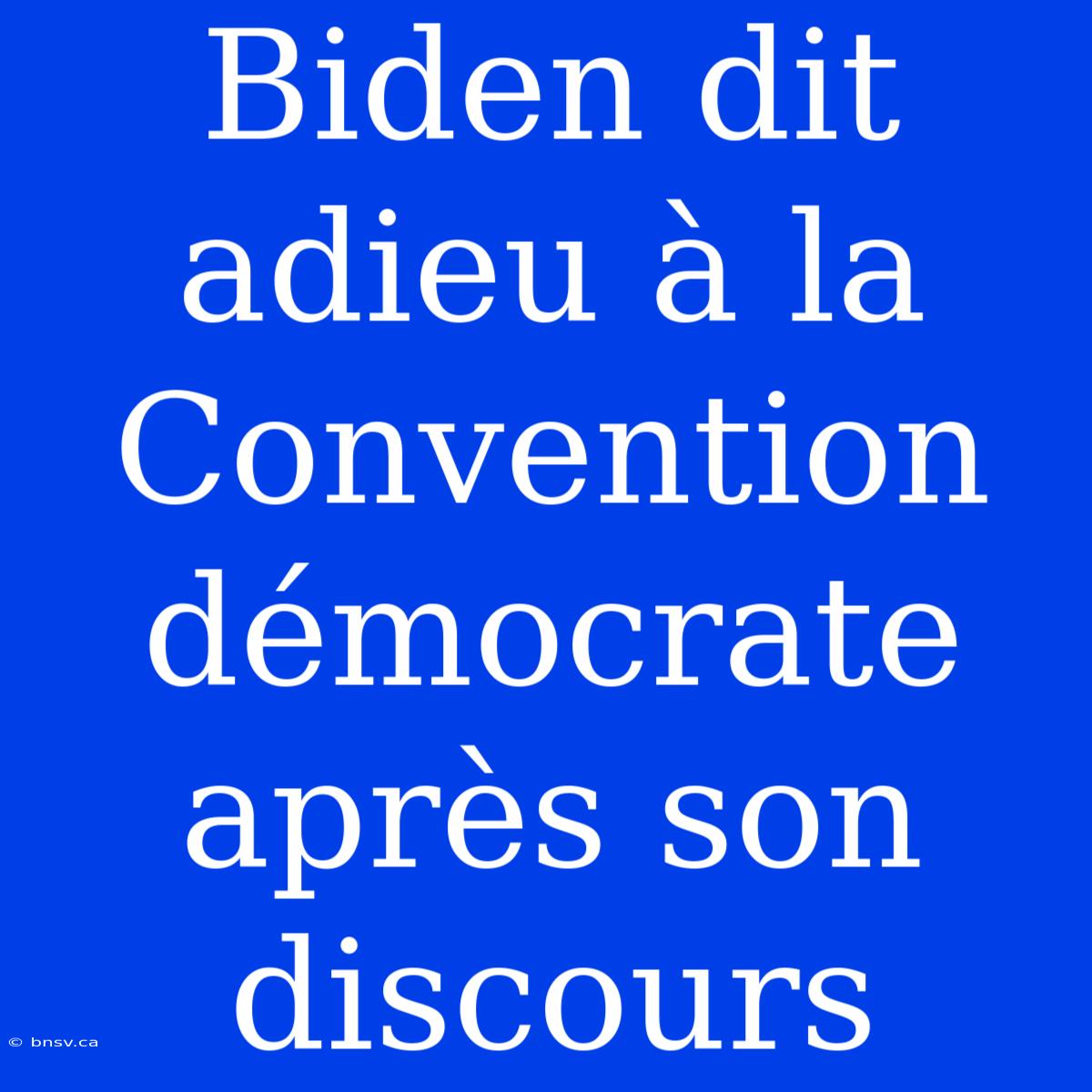 Biden Dit Adieu À La Convention Démocrate Après Son Discours