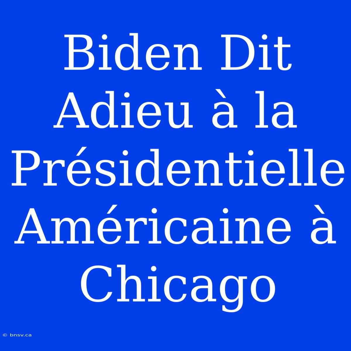 Biden Dit Adieu À La Présidentielle Américaine À Chicago