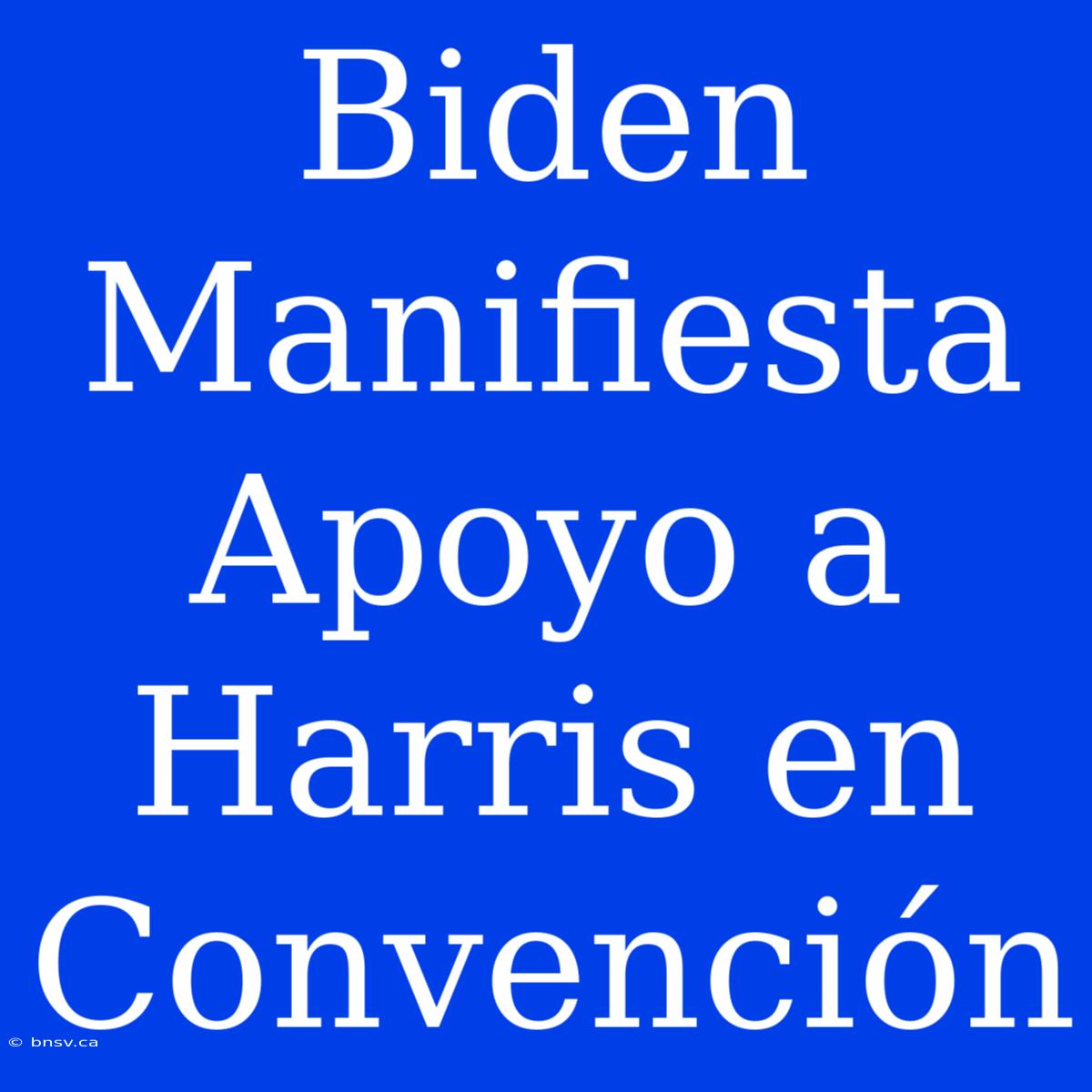 Biden Manifiesta Apoyo A Harris En Convención