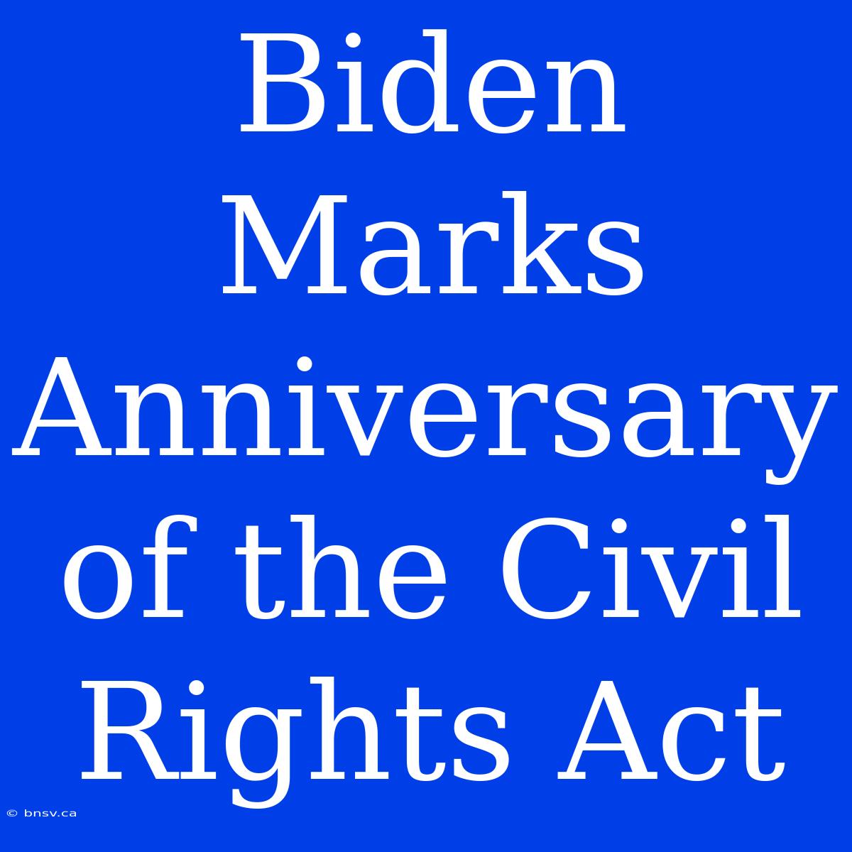 Biden Marks Anniversary Of The Civil Rights Act