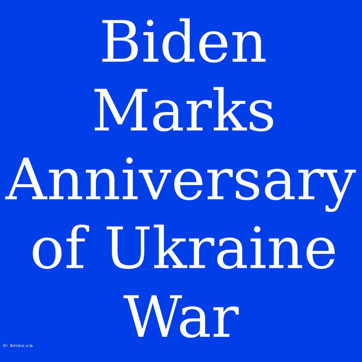 Biden Marks Anniversary Of Ukraine War