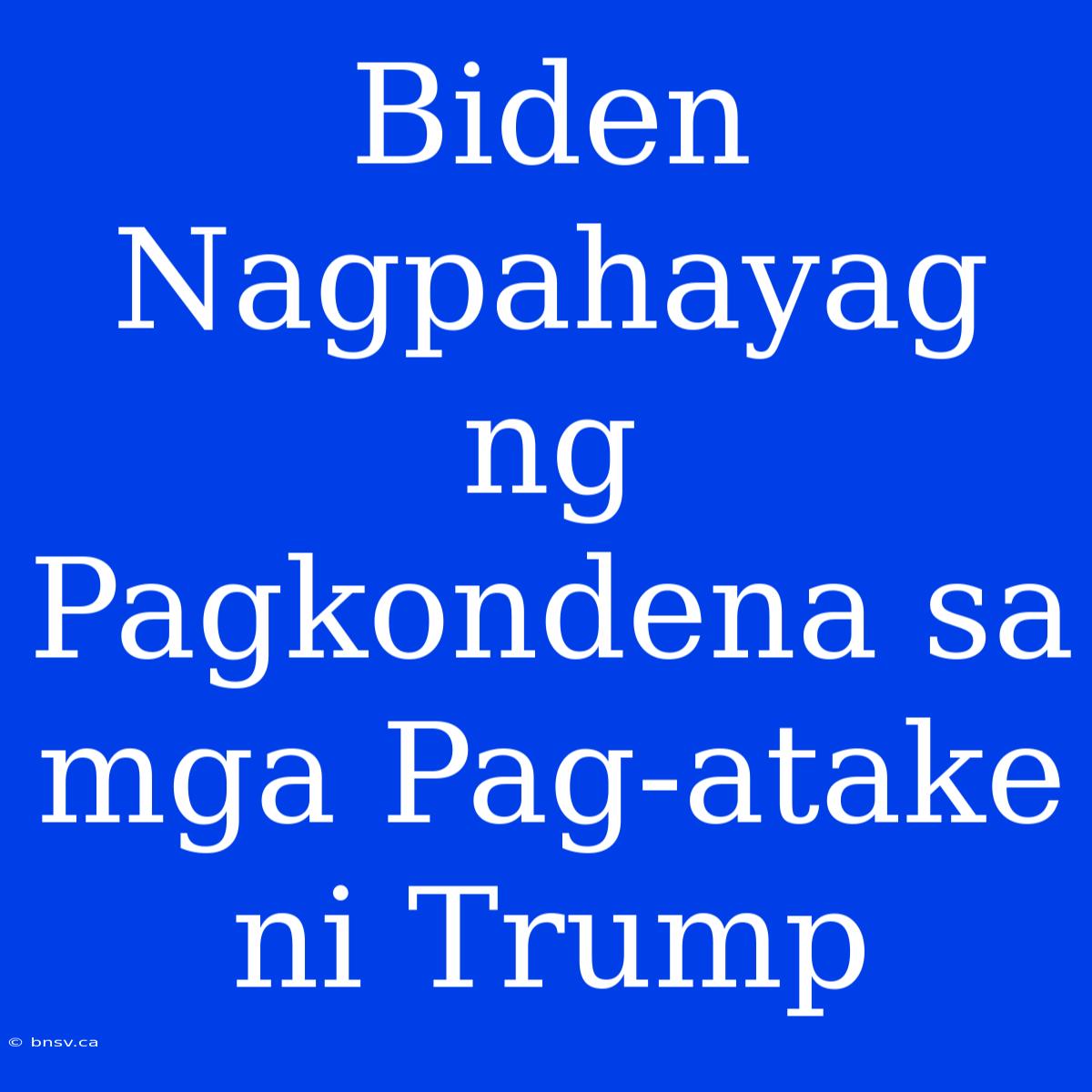 Biden Nagpahayag Ng Pagkondena Sa Mga Pag-atake Ni Trump