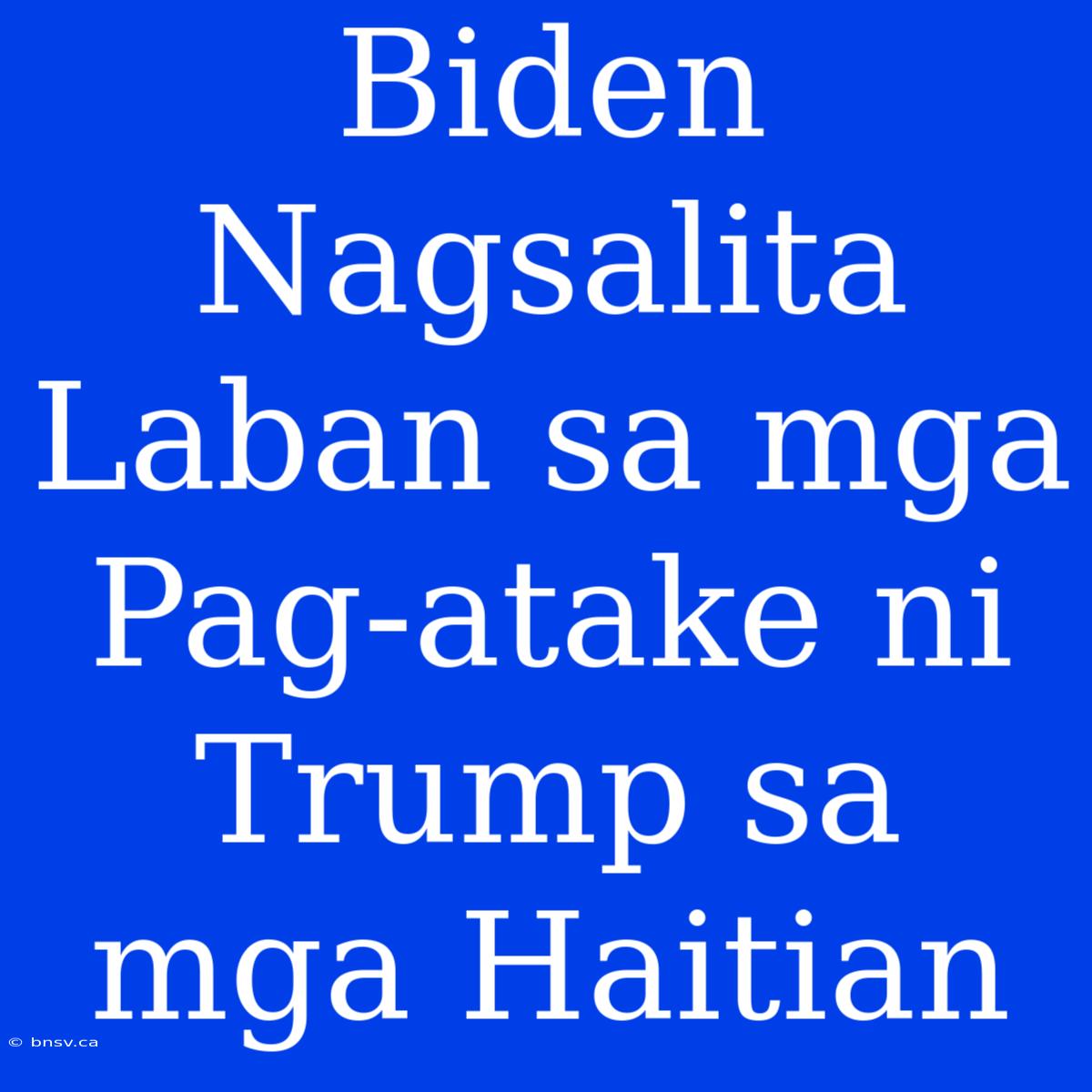 Biden Nagsalita Laban Sa Mga Pag-atake Ni Trump Sa Mga Haitian