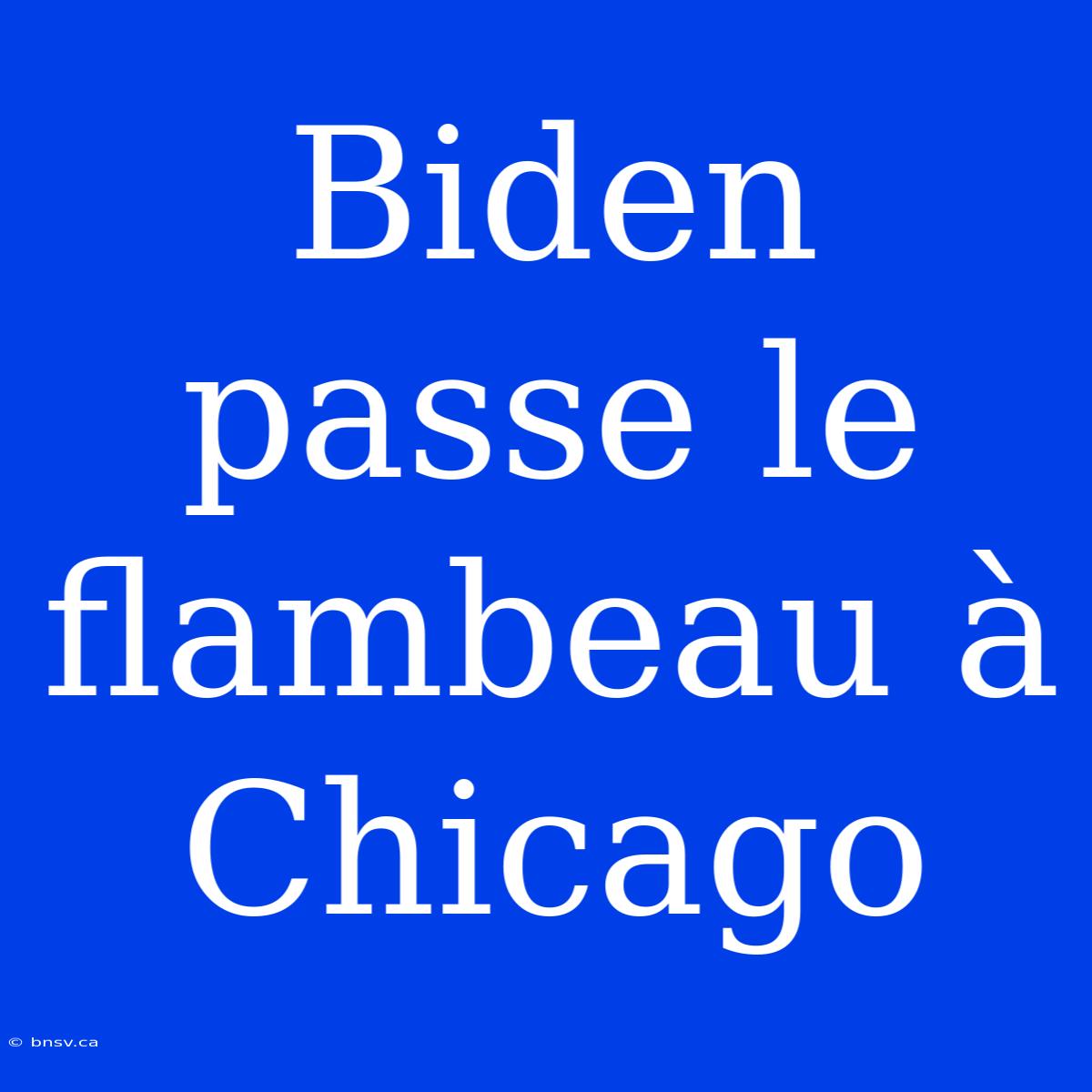 Biden Passe Le Flambeau À Chicago