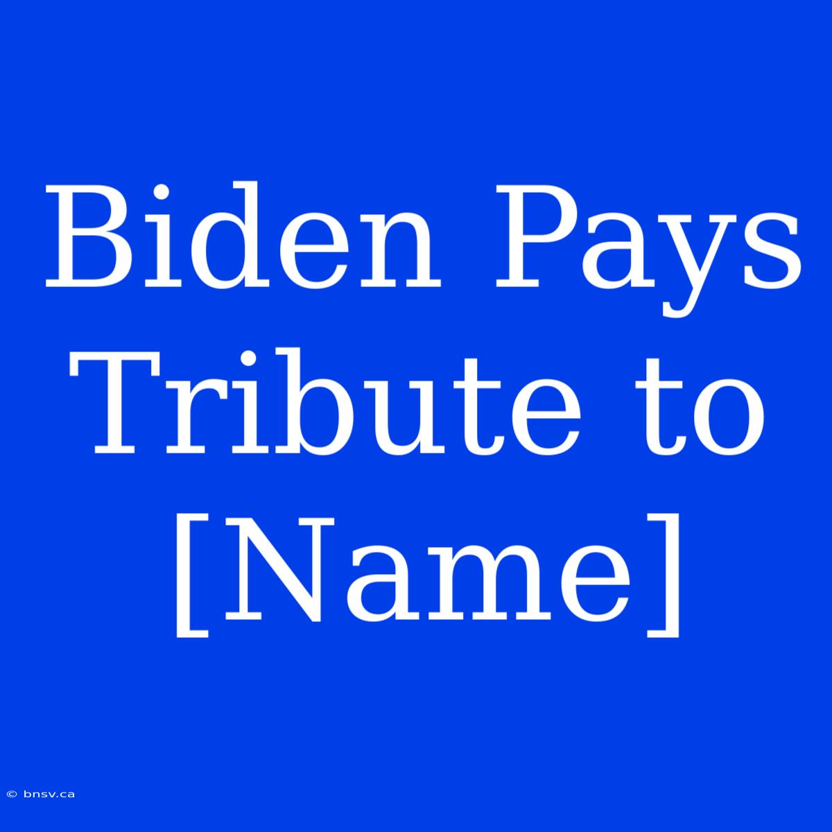 Biden Pays Tribute To [Name]