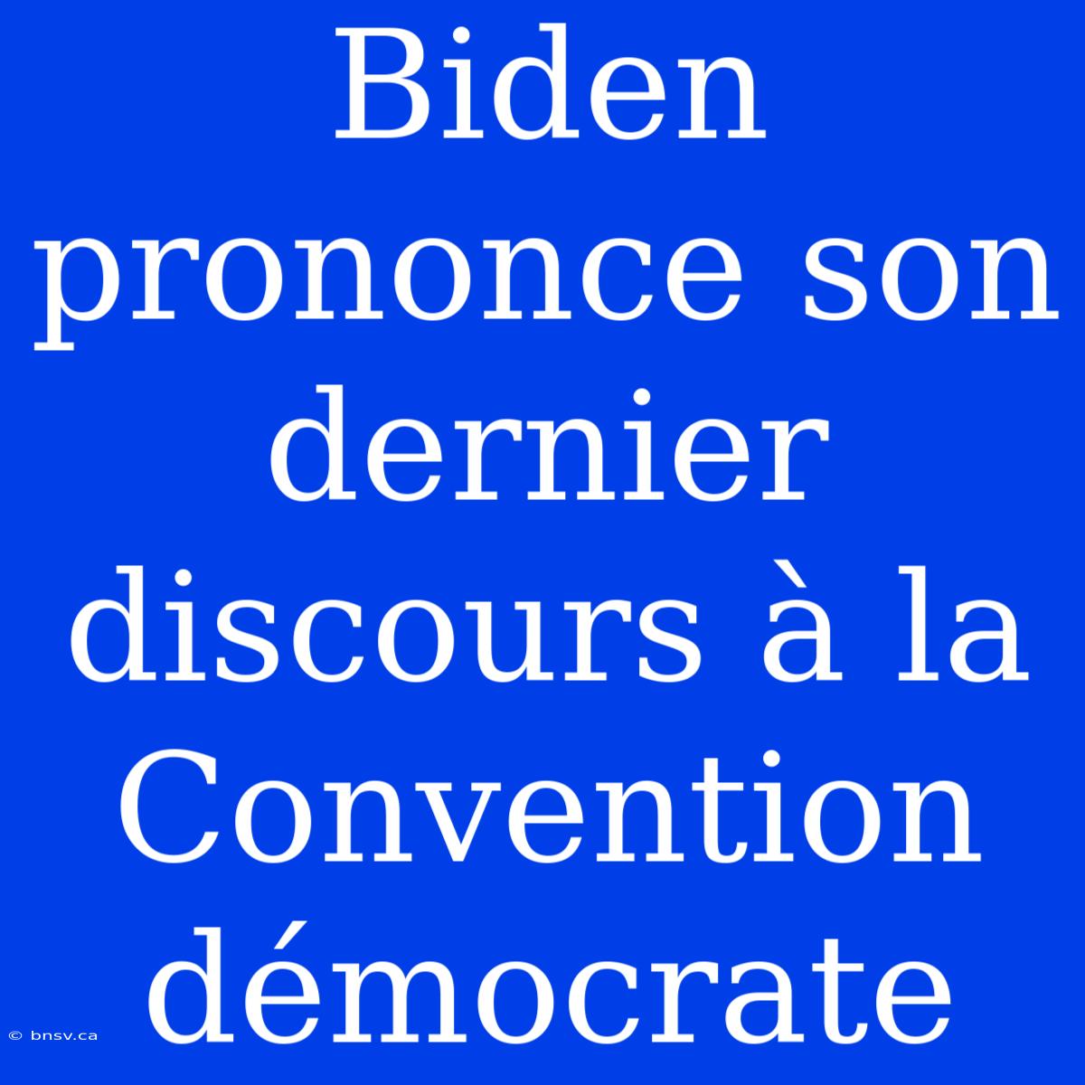 Biden Prononce Son Dernier Discours À La Convention Démocrate