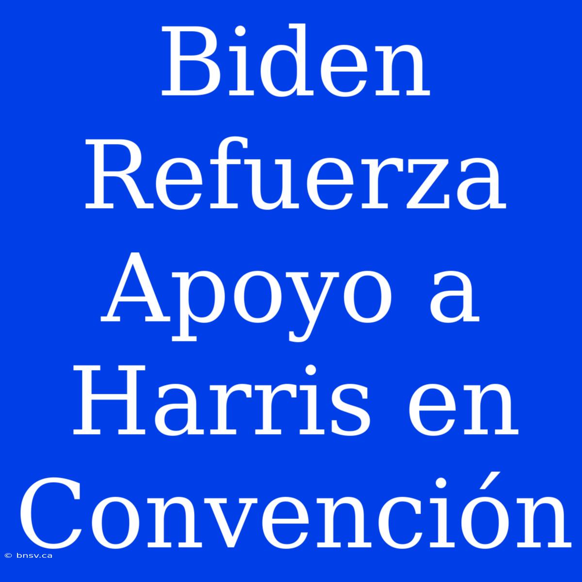 Biden Refuerza Apoyo A Harris En Convención