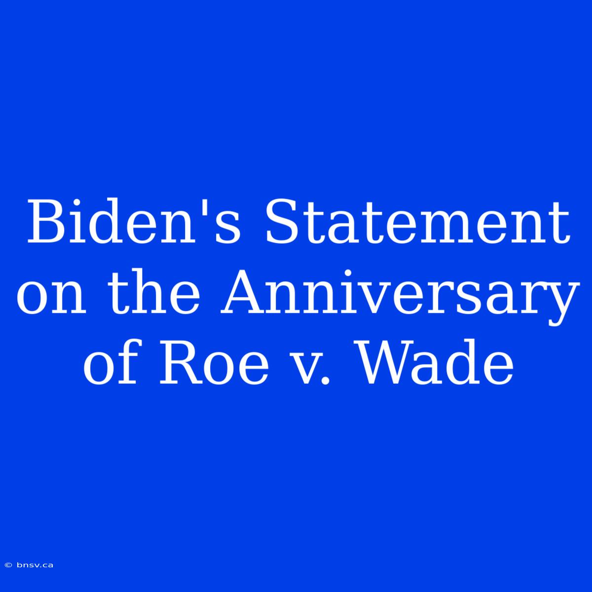 Biden's Statement On The Anniversary Of Roe V. Wade