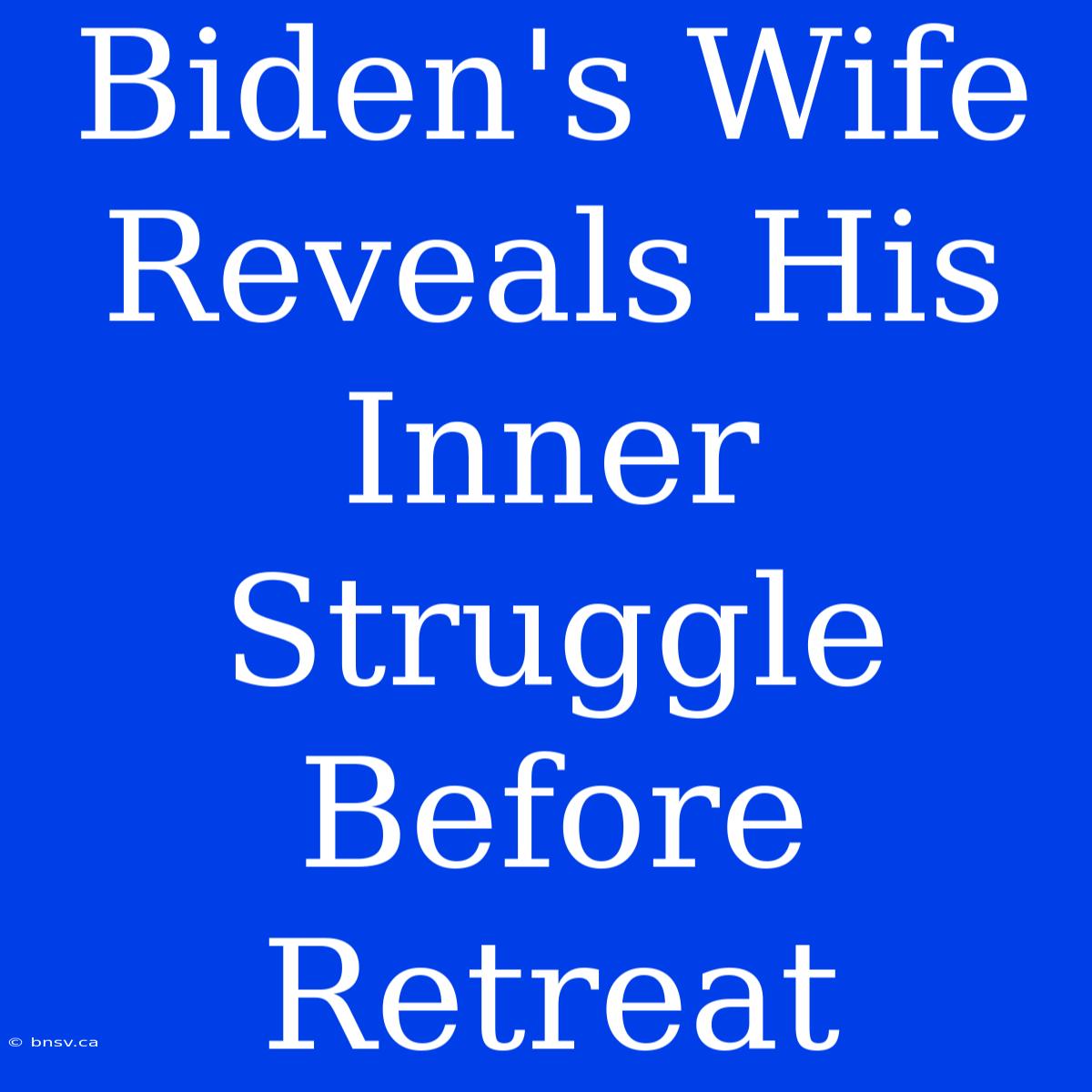 Biden's Wife Reveals His Inner Struggle Before Retreat