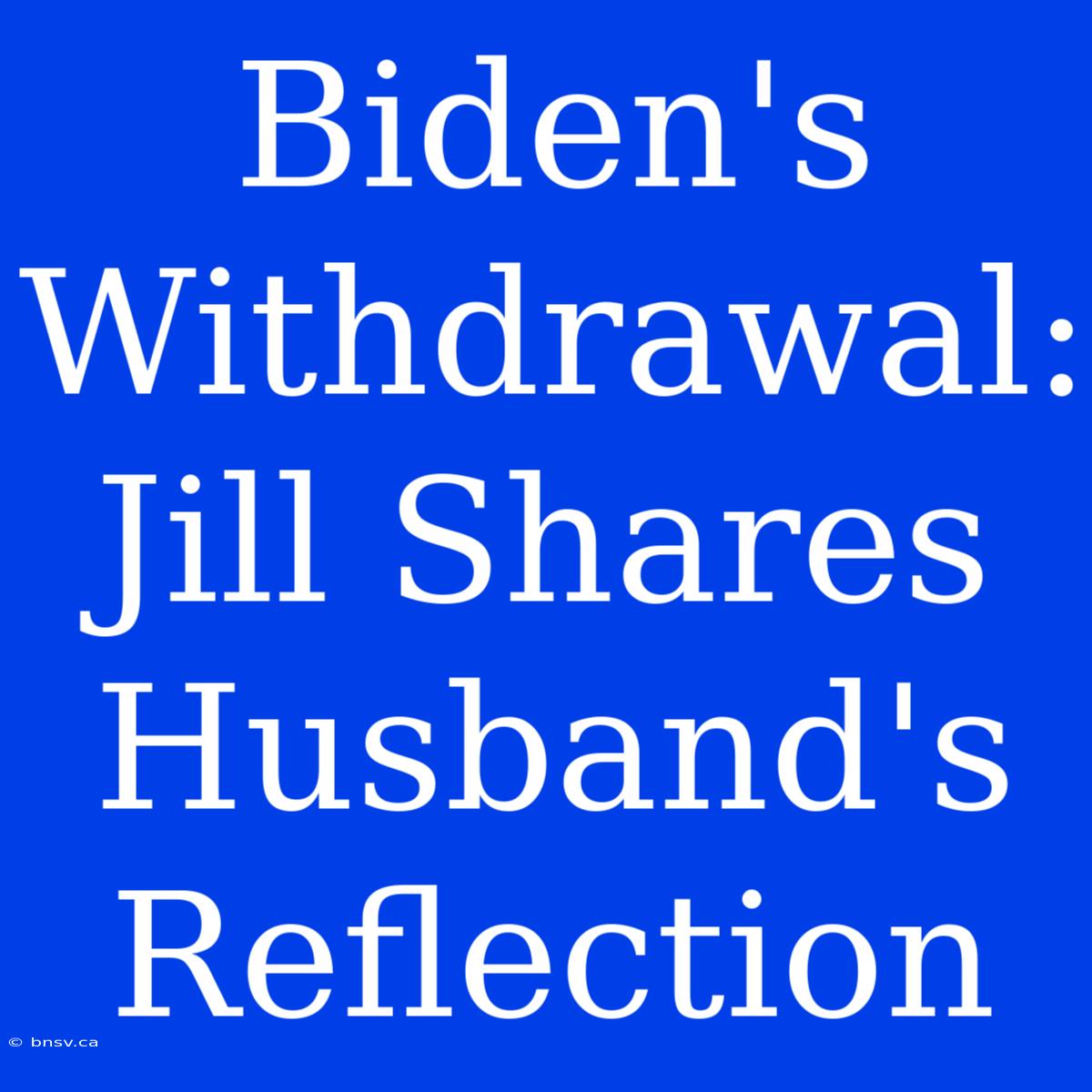 Biden's Withdrawal: Jill Shares Husband's Reflection