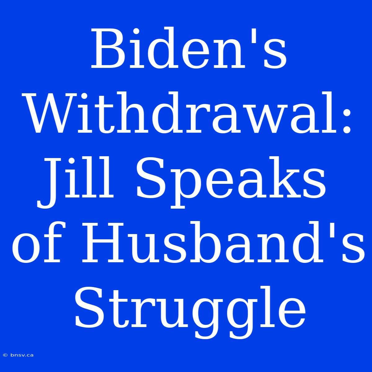 Biden's Withdrawal: Jill Speaks Of Husband's Struggle