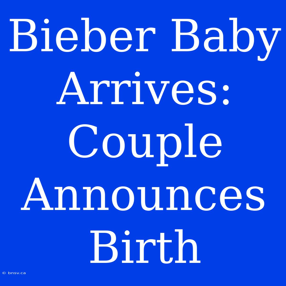 Bieber Baby Arrives: Couple Announces Birth