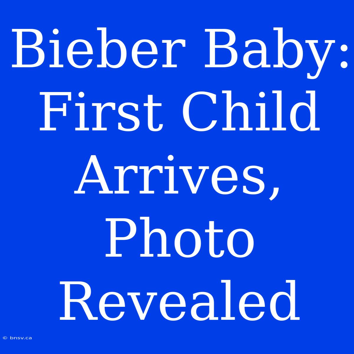 Bieber Baby: First Child Arrives, Photo Revealed