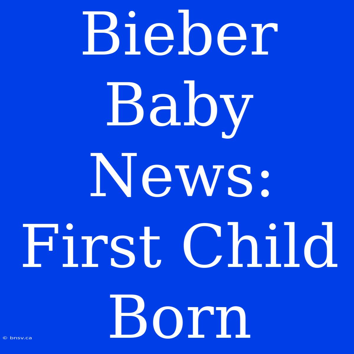 Bieber Baby News: First Child Born