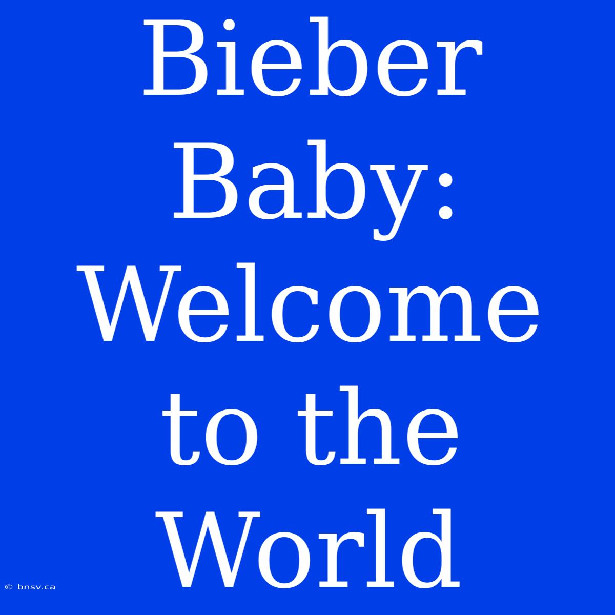 Bieber Baby: Welcome To The World