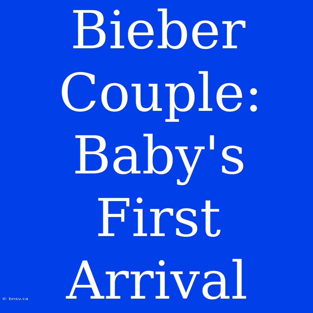 Bieber Couple: Baby's First Arrival