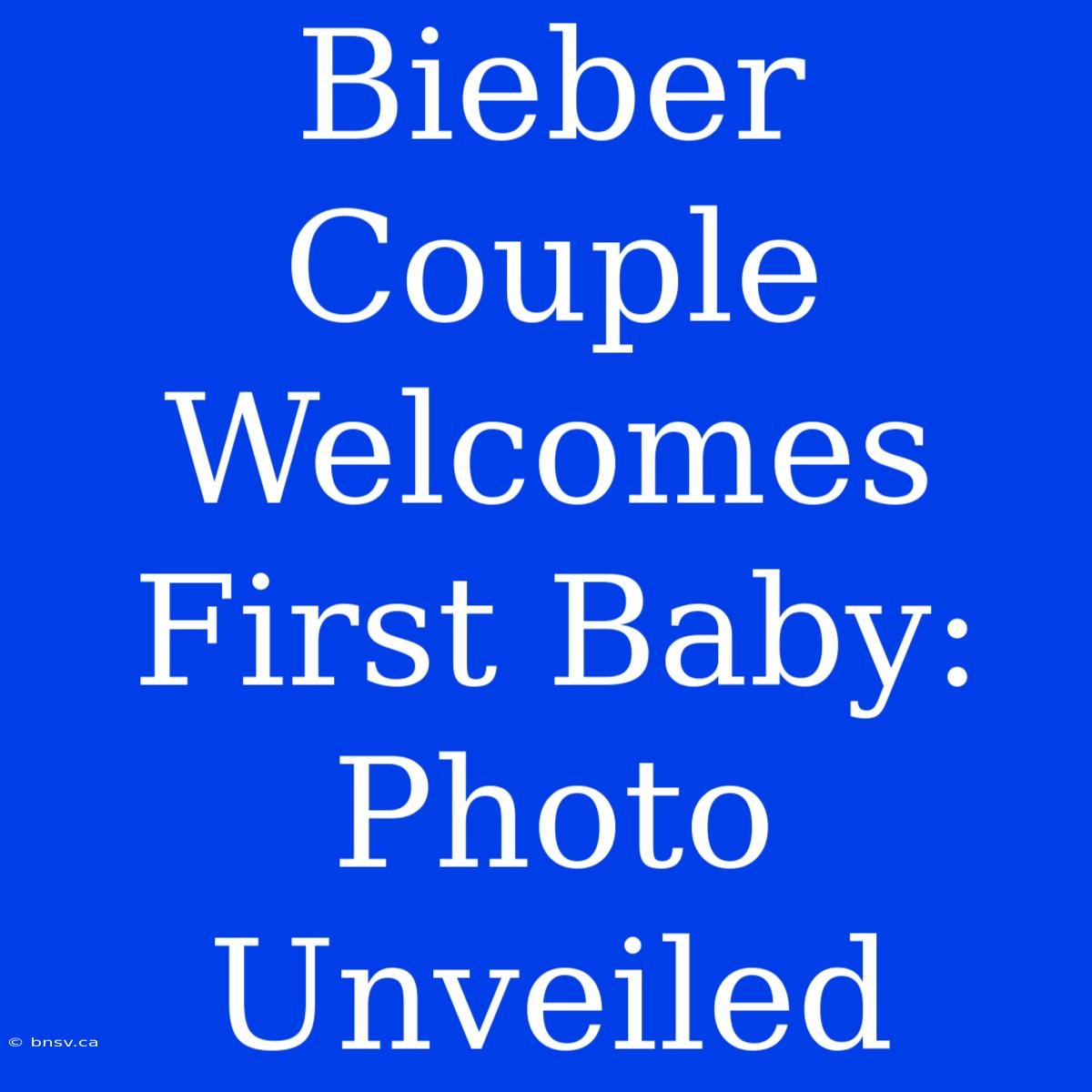 Bieber Couple Welcomes First Baby: Photo Unveiled