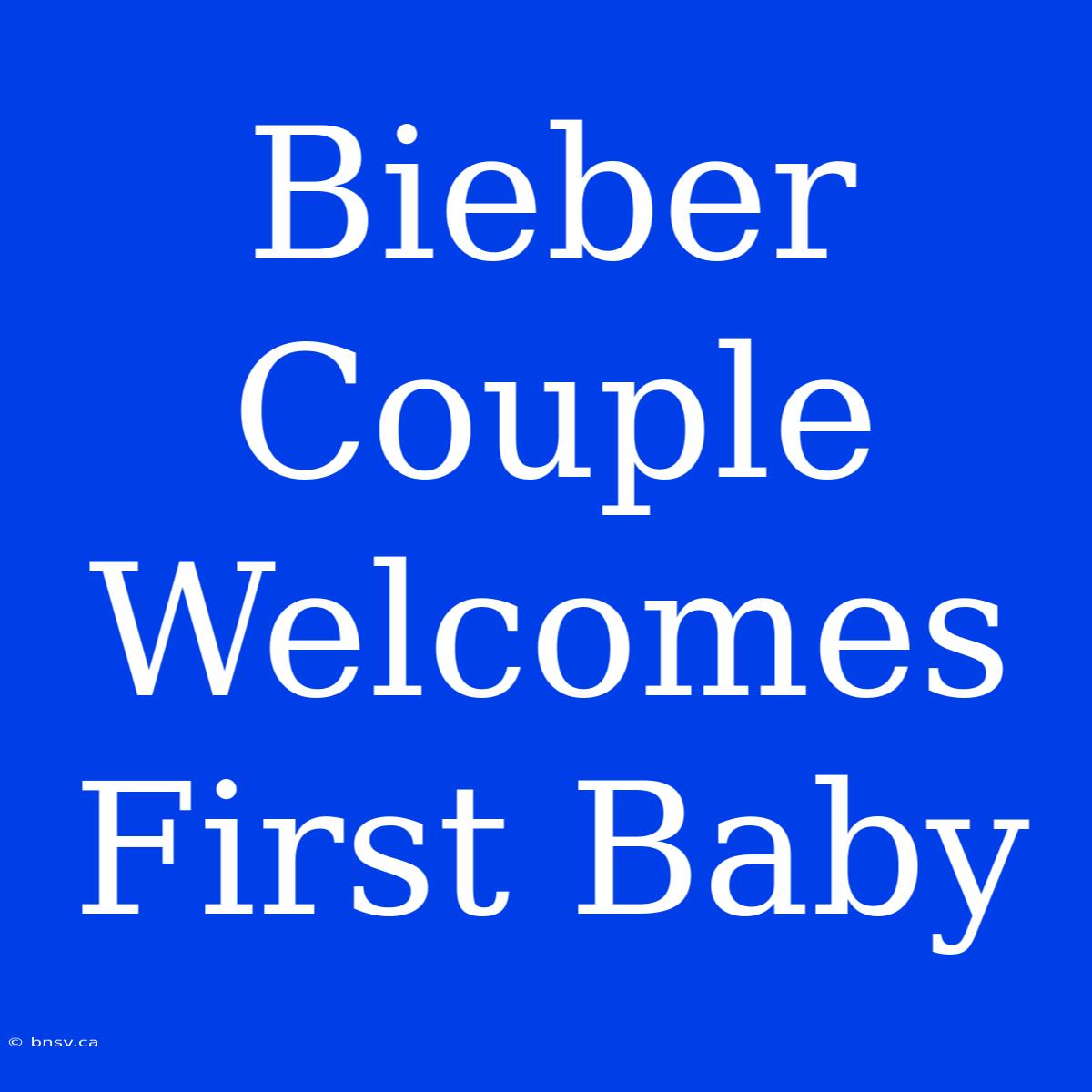 Bieber Couple Welcomes First Baby