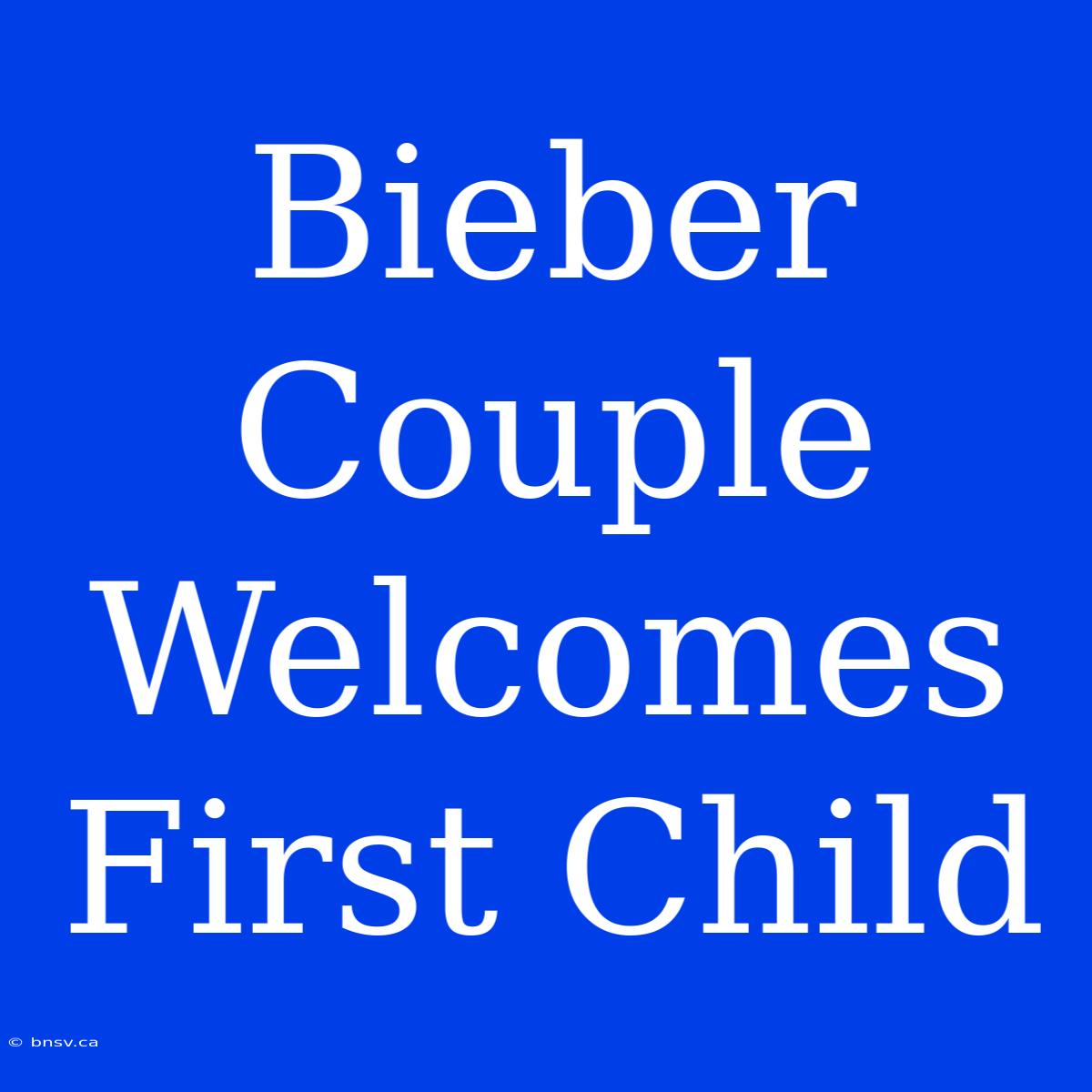 Bieber Couple Welcomes First Child